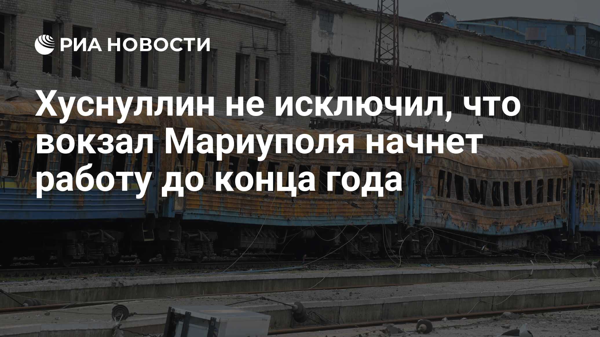 Хуснуллин не исключил, что вокзал Мариуполя начнет работу до конца года -  РИА Новости, 06.03.2024