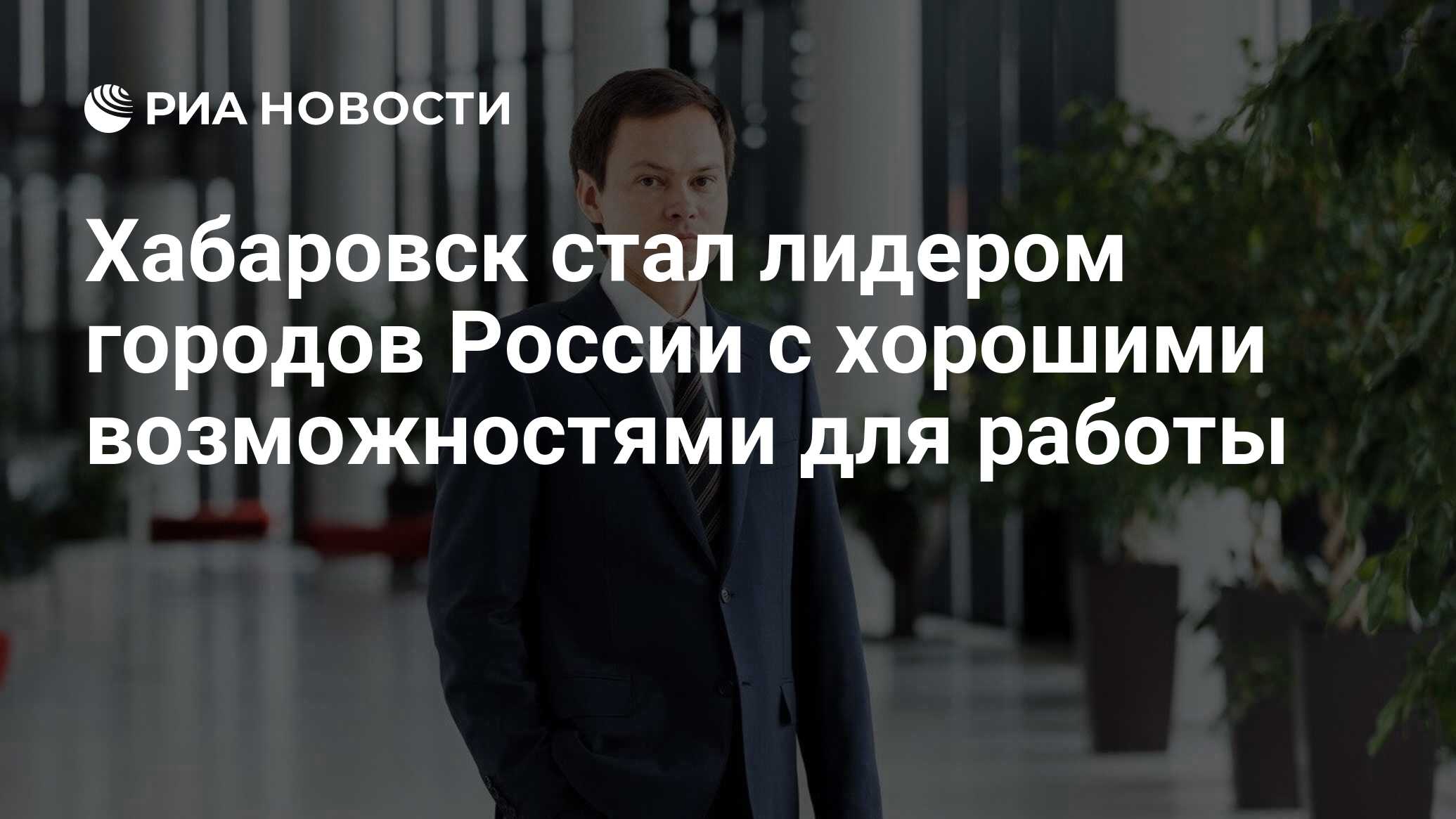 Хабаровск стал лидером городов России с хорошими возможностями для работы -  РИА Новости, 07.03.2024