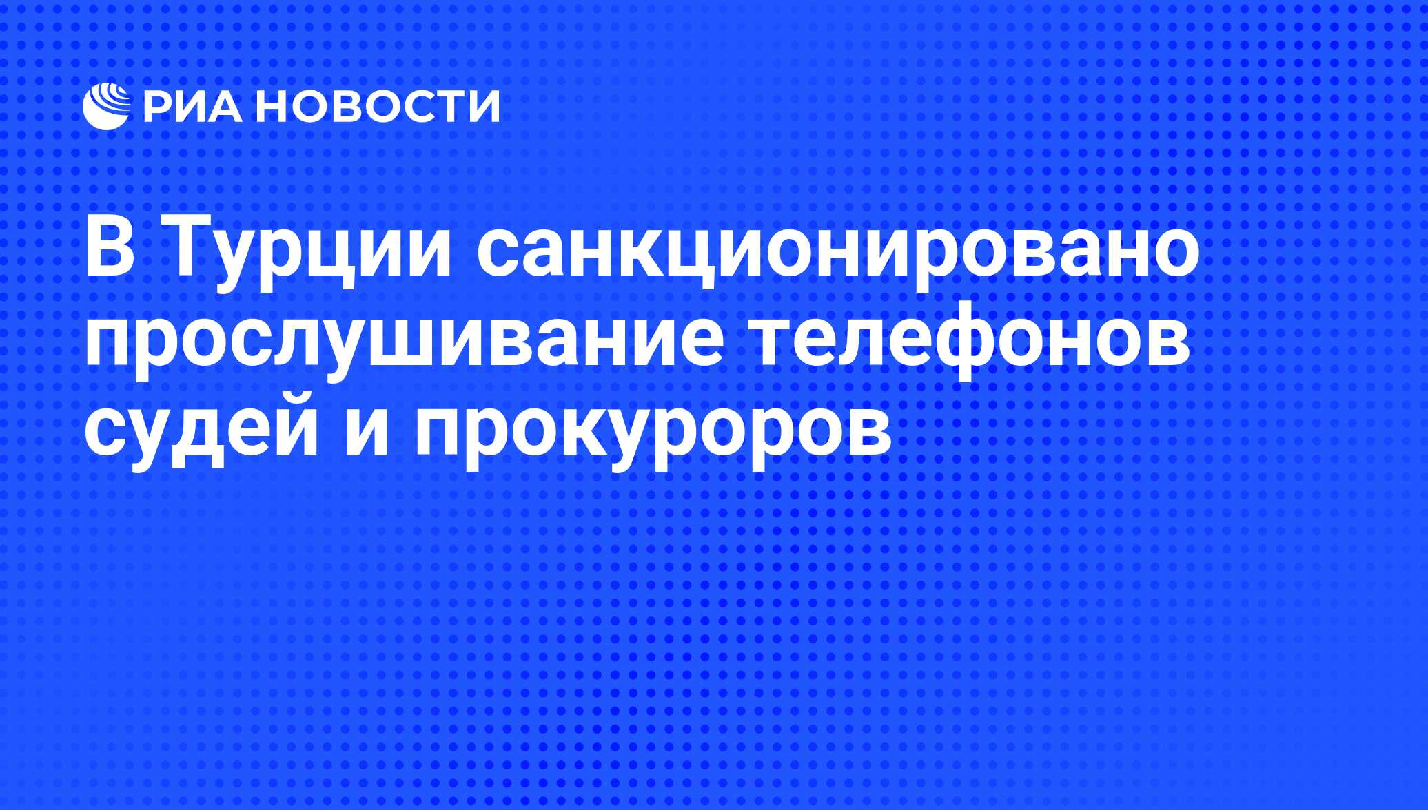 В Турции санкционировано прослушивание телефонов судей и прокуроров - РИА  Новости, 12.11.2009