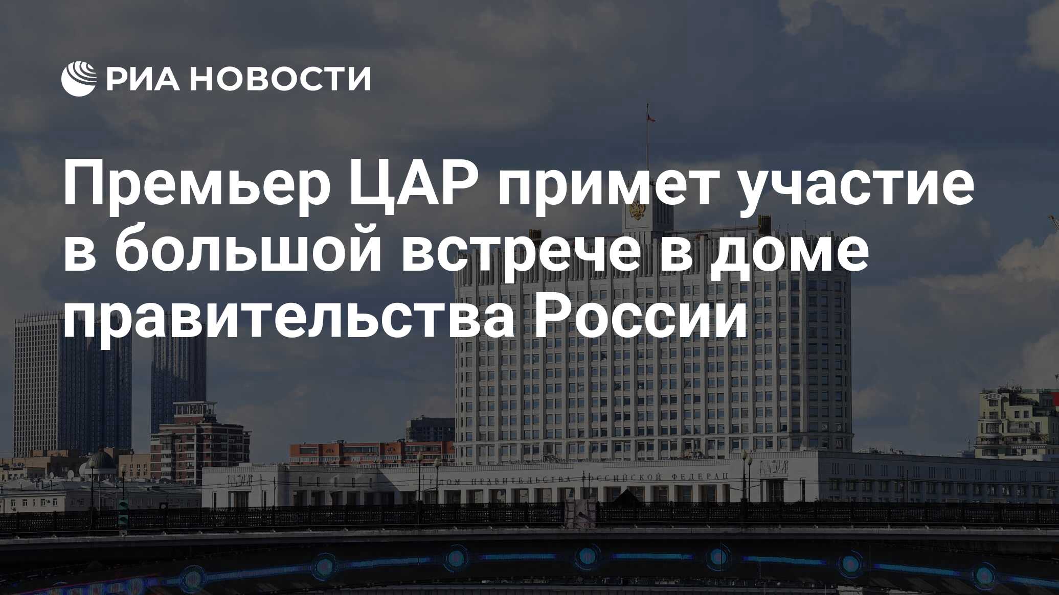 Премьер ЦАР примет участие в большой встрече в доме правительства России -  РИА Новости, 11.03.2024