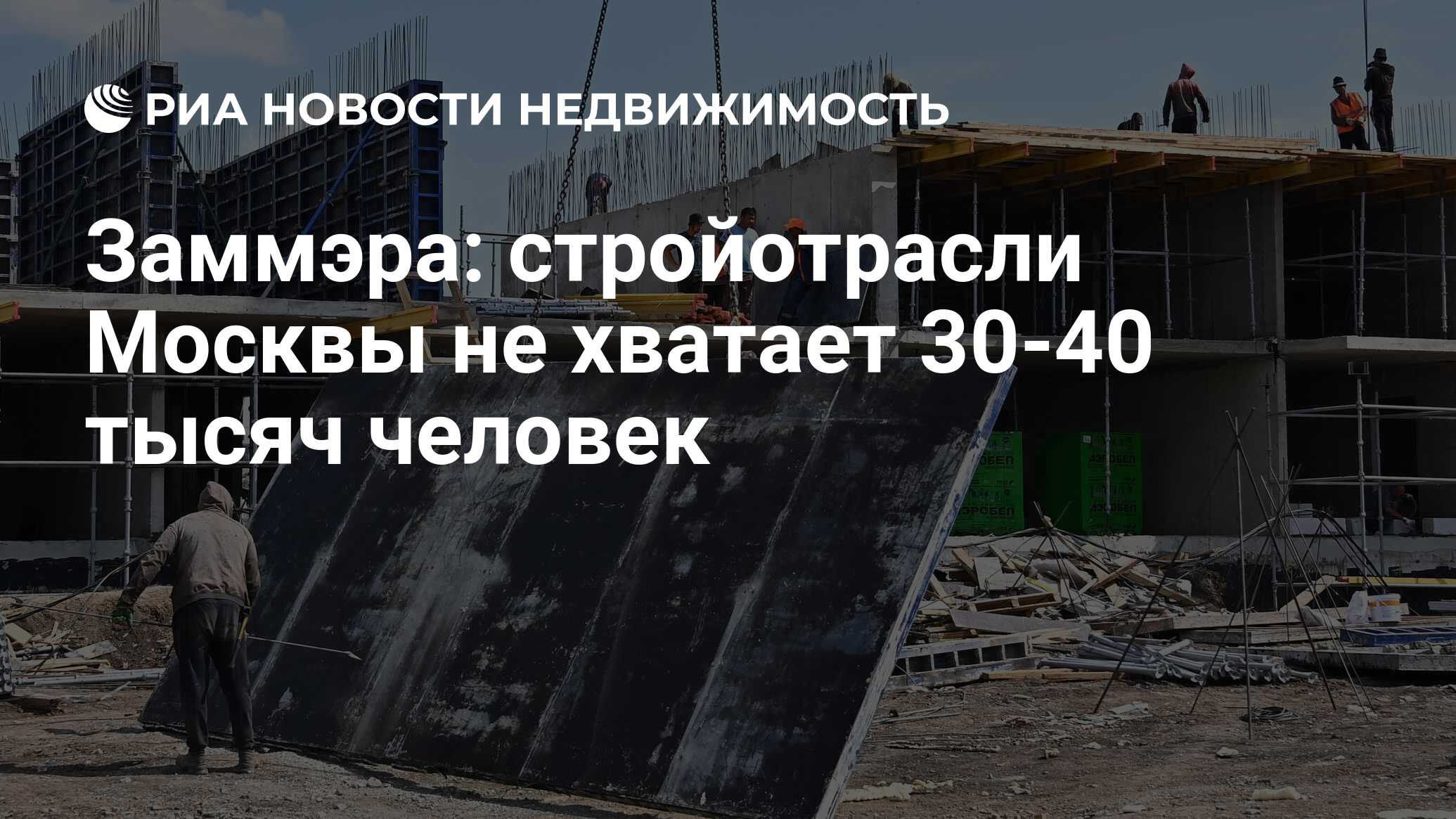 Заммэра: стройотрасли Москвы не хватает 30-40 тысяч человек - Недвижимость  РИА Новости, 13.03.2024