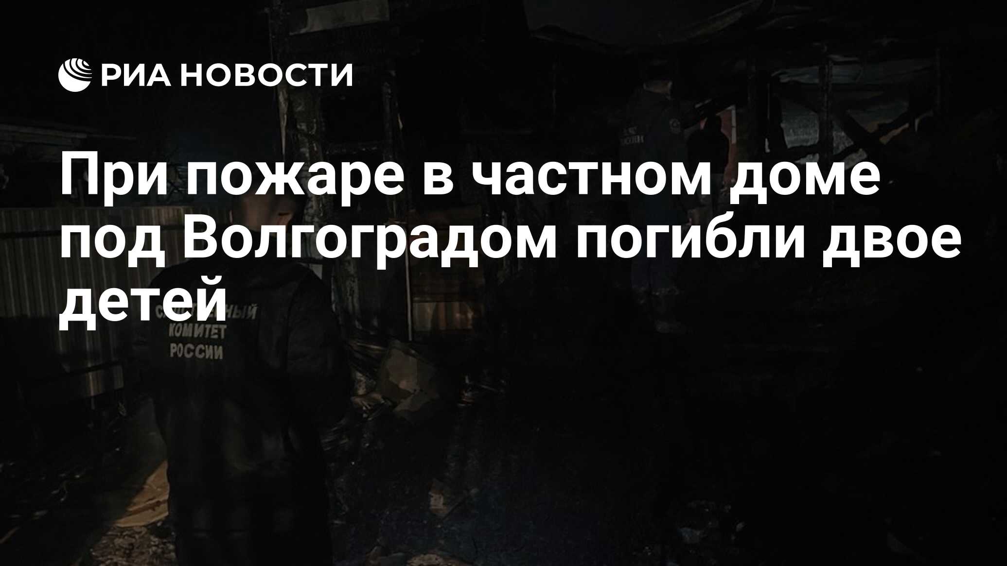 При пожаре в частном доме под Волгоградом погибли двое детей - РИА Новости,  17.03.2024