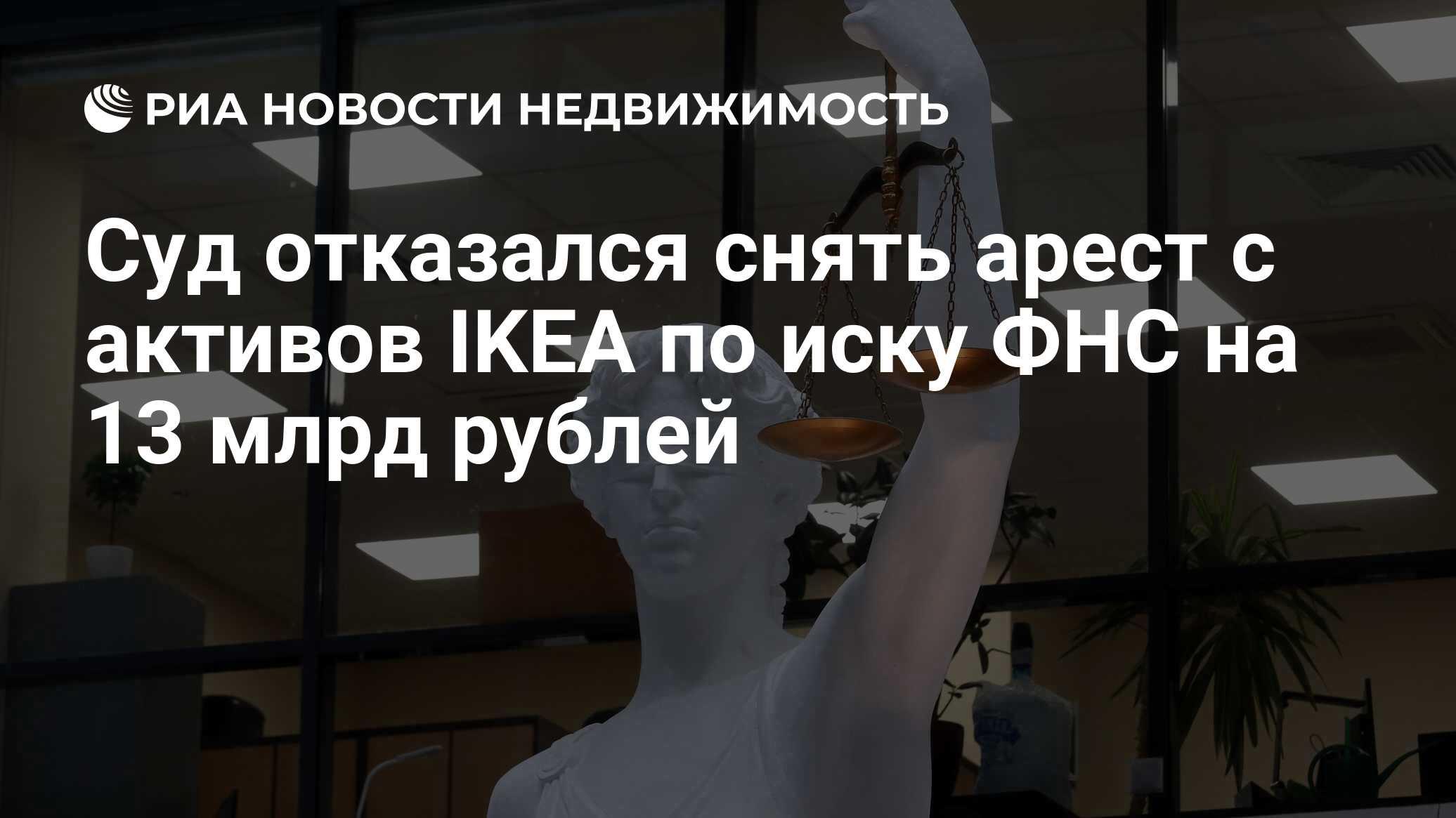 Суд отказался снять арест с активов IKEA по иску ФНС на 13 млрд рублей -  Недвижимость РИА Новости, 18.03.2024