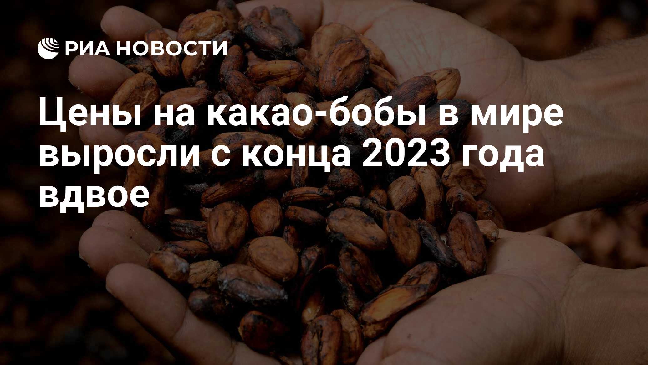 Цены на какао-бобы в мире выросли с конца 2023 года вдвое - РИА Новости,  18.03.2024