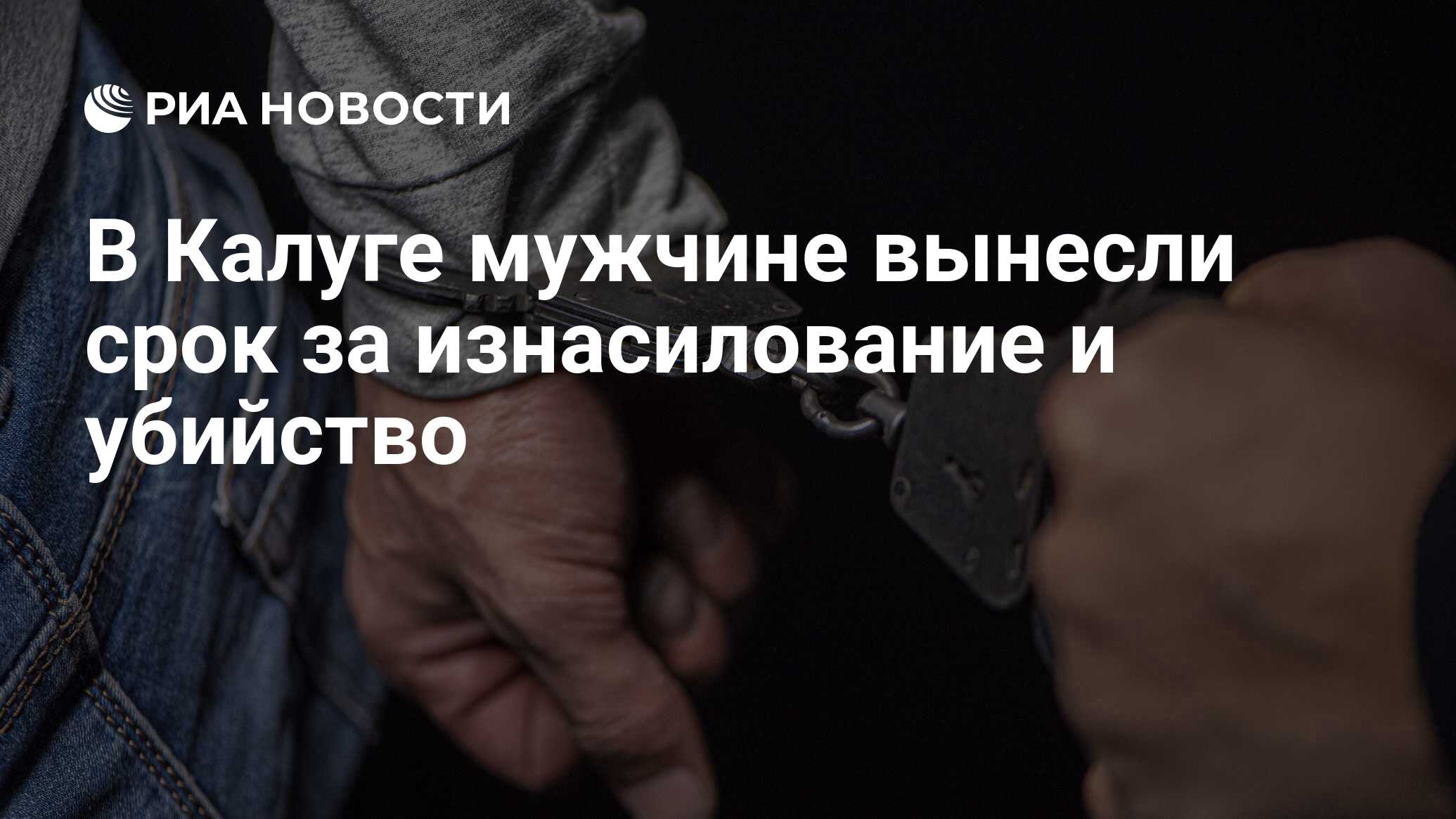 В Калуге мужчине вынесли срок за изнасилование и убийство - РИА Новости,  19.03.2024