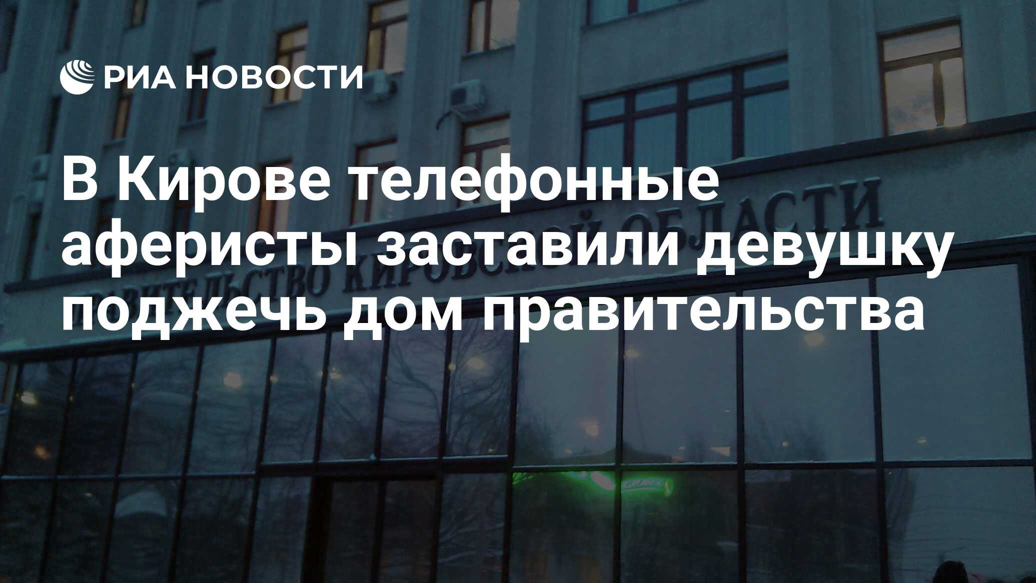 В Кирове телефонные аферисты заставили девушку поджечь дом правительства -  РИА Новости, 20.03.2024