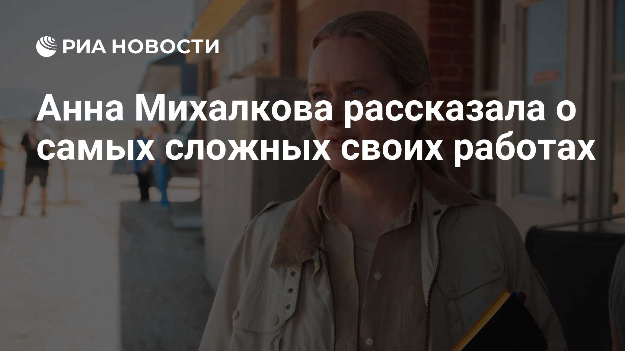 Анна Михалкова рассказала о самых сложных своих работах - РИА Новости,  22.03.2024