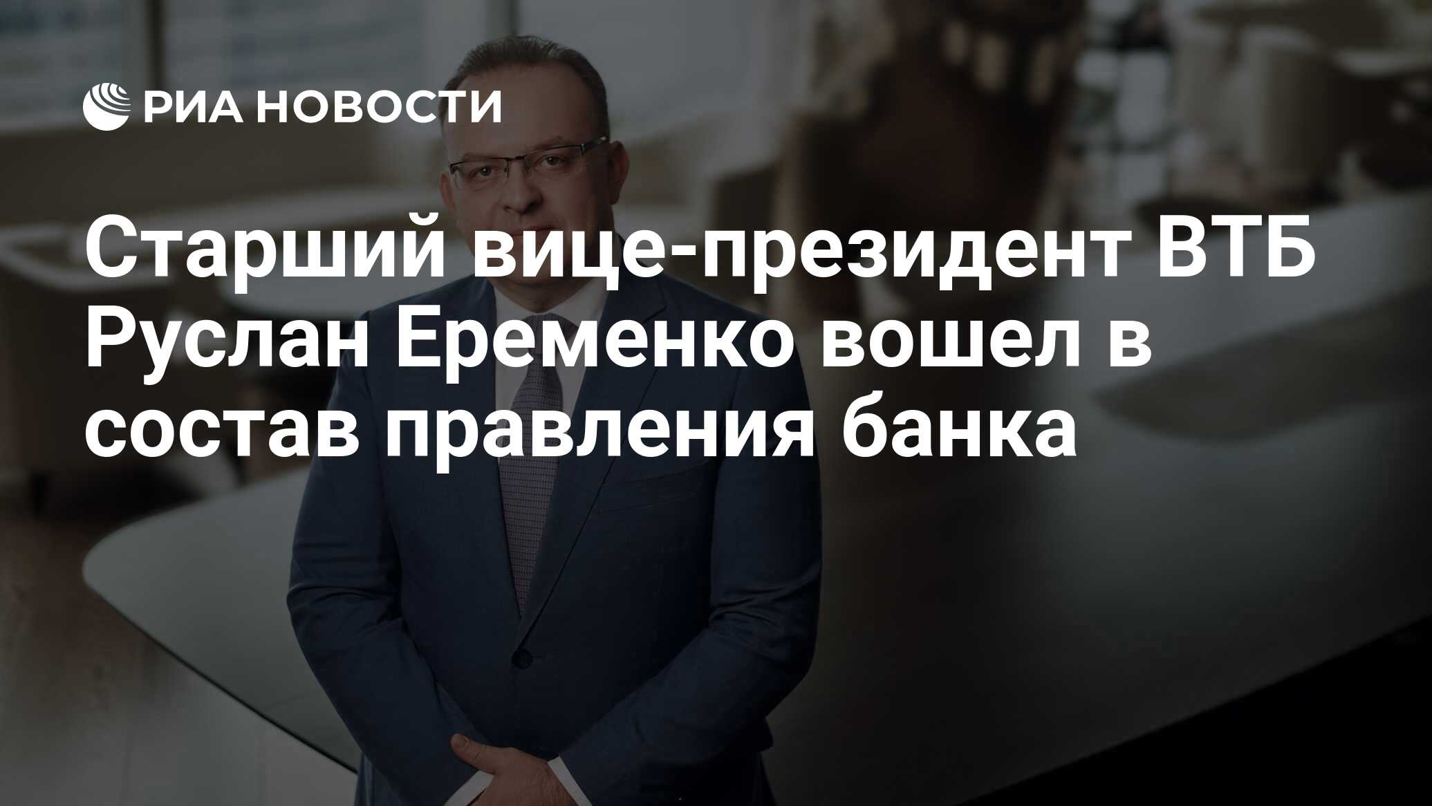 Старший вице-президент ВТБ Руслан Еременко вошел в состав правления банка -  РИА Новости, 21.03.2024