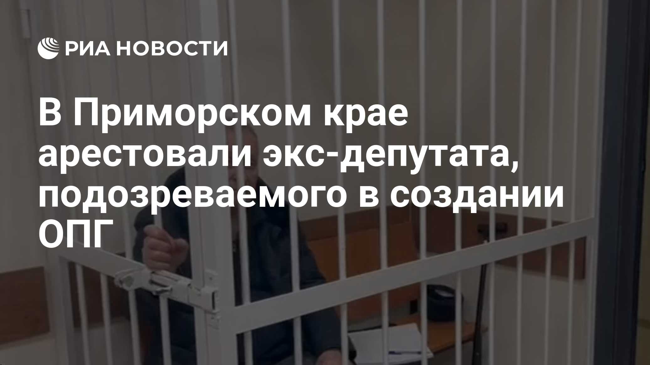 В Приморском крае арестовали экс-депутата, подозреваемого в создании ОПГ -  РИА Новости, 22.03.2024