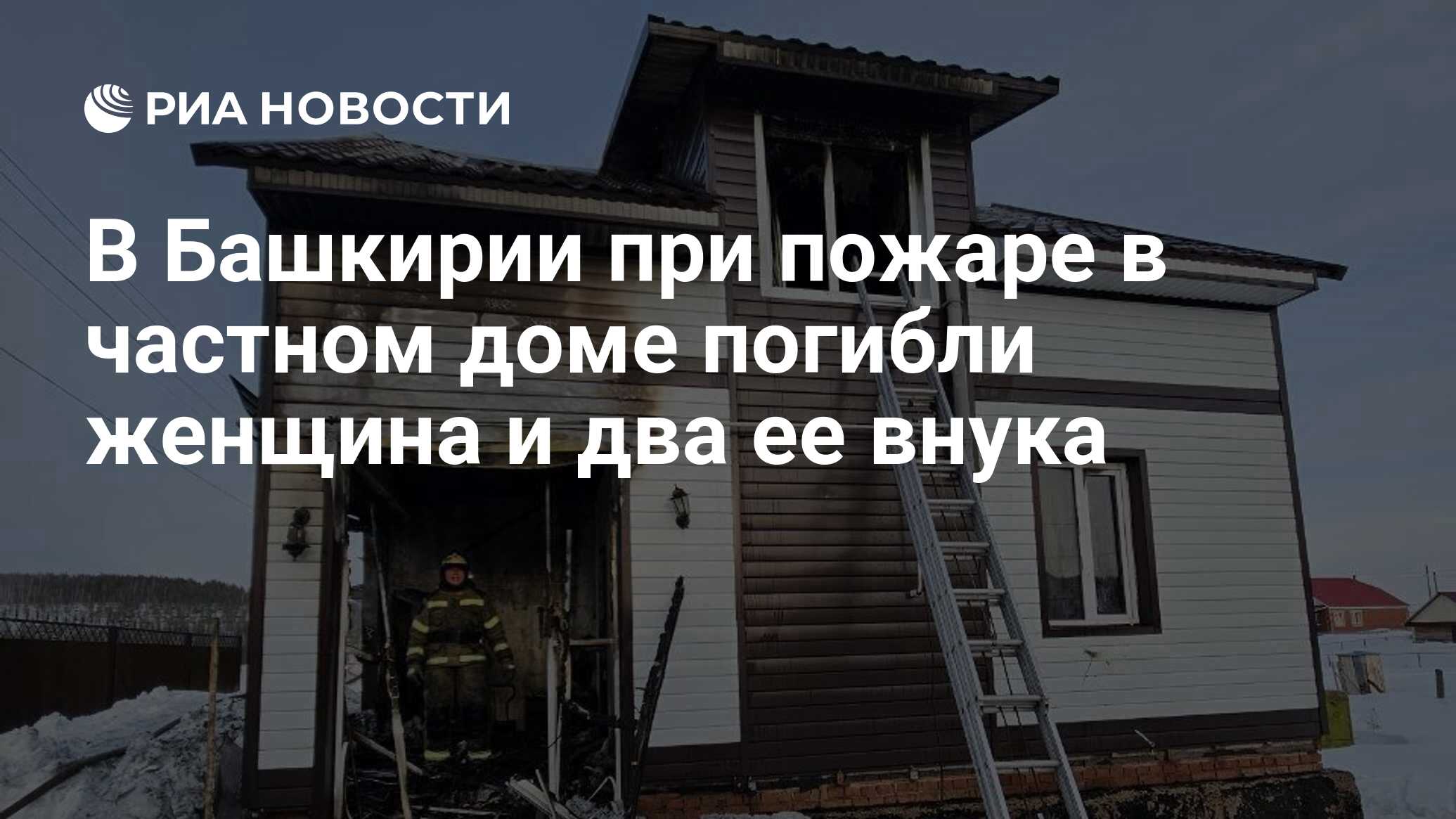 В Башкирии при пожаре в частном доме погибли женщина и два ее внука - РИА  Новости, 22.03.2024