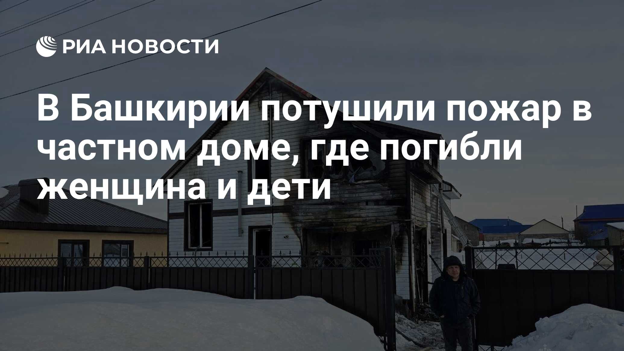 В Башкирии потушили пожар в частном доме, где погибли женщина и дети - РИА  Новости, 22.03.2024