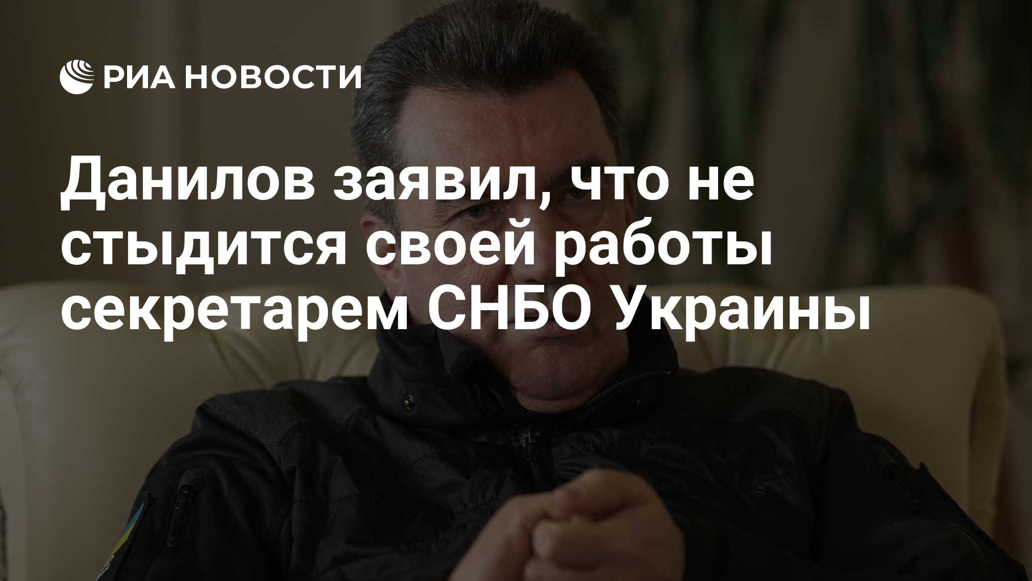 Данилов заявил, что не стыдится своей работы секретарем СНБО Украины - РИА  Новости, 26.03.2024