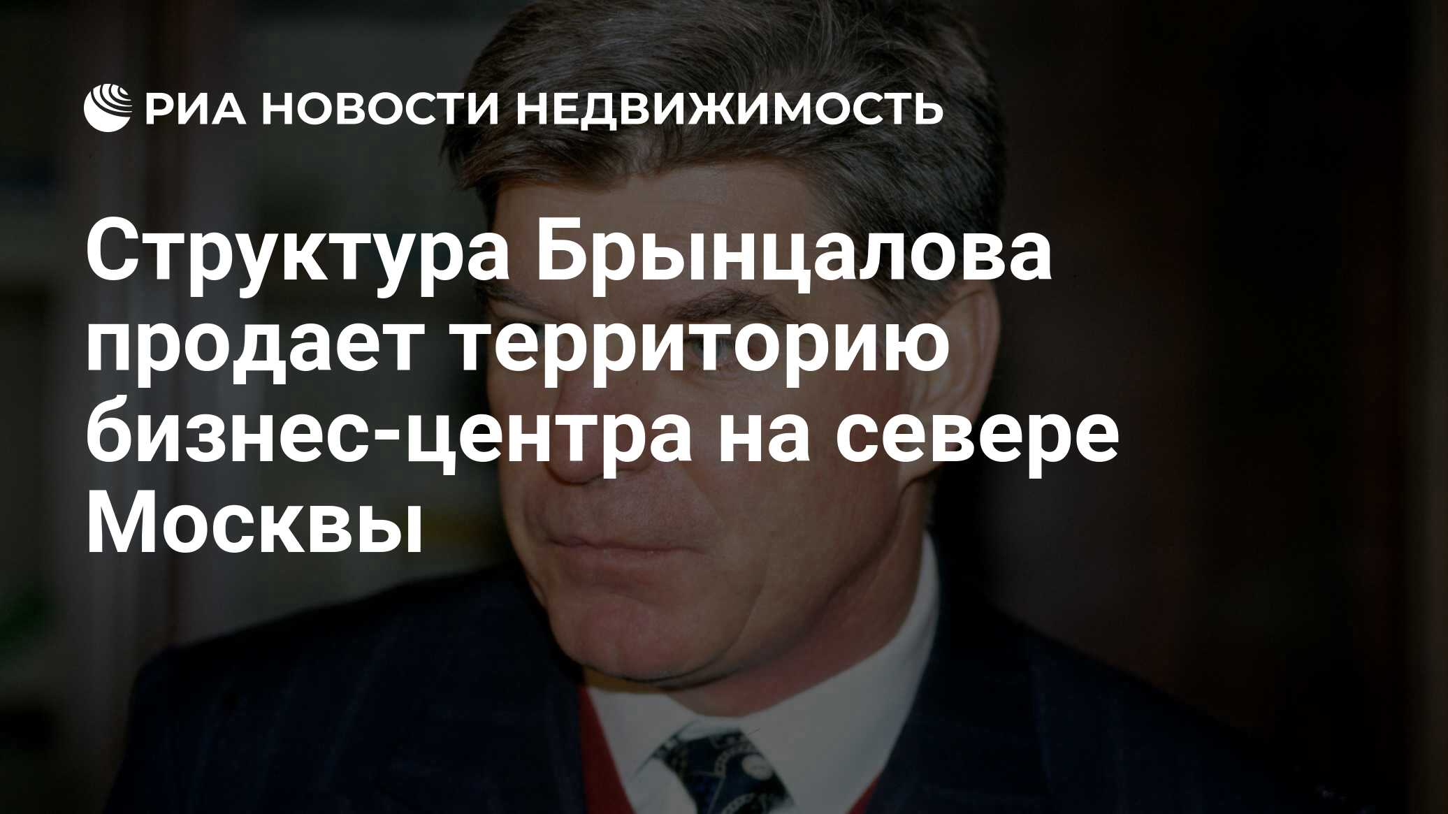 Структура Брынцалова продает территорию бизнес-центра на севере Москвы -  Недвижимость РИА Новости, 27.03.2024