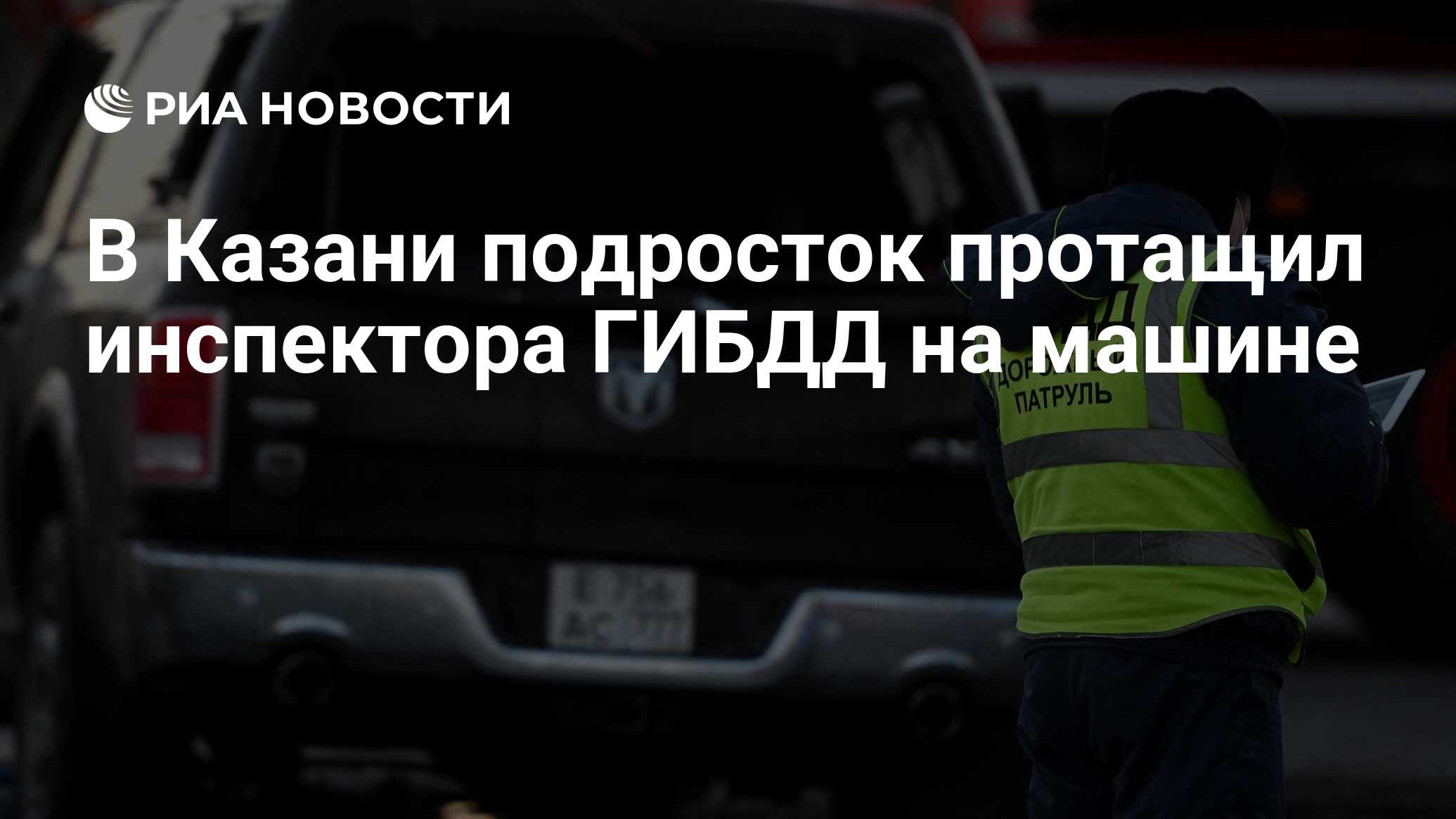 В Казани подросток протащил инспектора ГИБДД на машине - РИА Новости,  29.03.2024