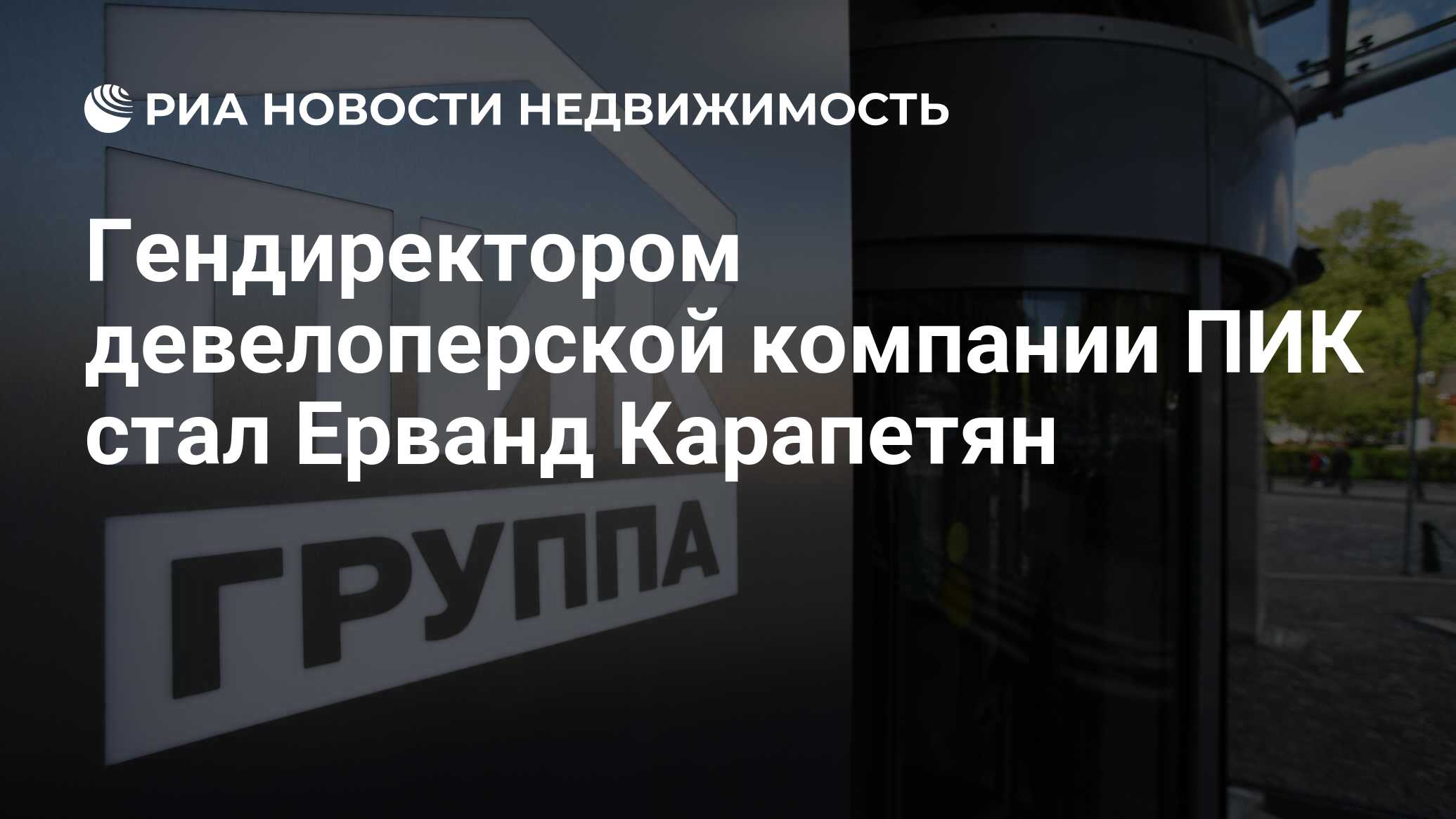 Гендиректором девелоперской компании ПИК стал Ерванд Карапетян -  Недвижимость РИА Новости, 02.04.2024