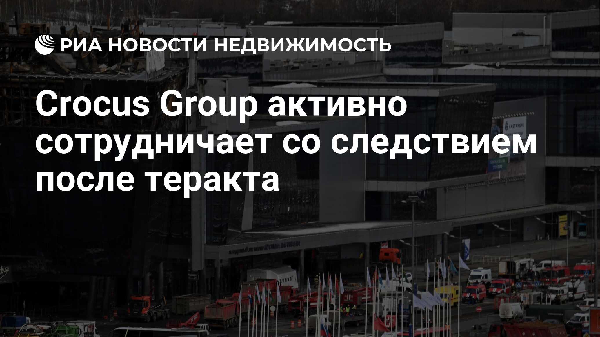 Crocus Group активно сотрудничает со следствием после теракта -  Недвижимость РИА Новости, 02.04.2024