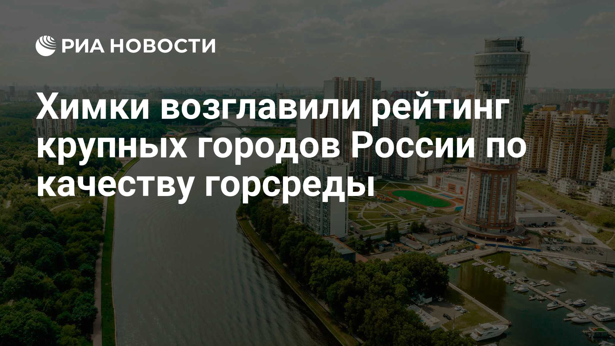 Химки возглавили рейтинг крупных городов России по качеству горсреды - РИА  Новости, 02.04.2024