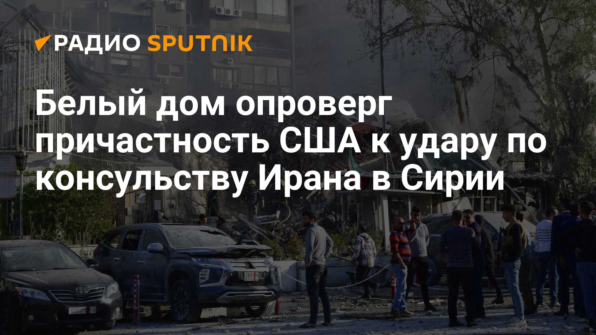 Белый дом опроверг причастность США к удару по консульству Ирана в Сирии -  Радио Sputnik, 02.04.2024