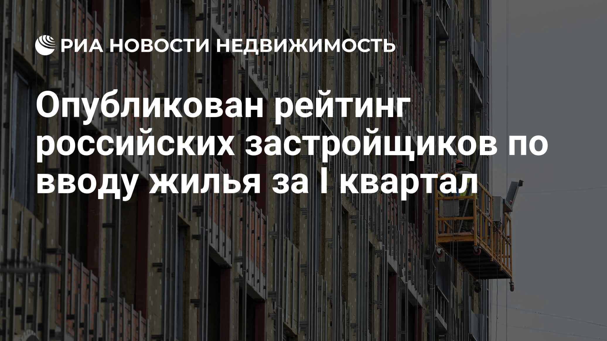 Опубликован рейтинг российских застройщиков по вводу жилья за I квартал -  Недвижимость РИА Новости, 03.04.2024