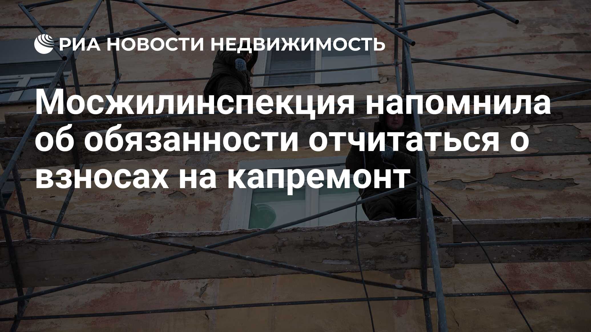 Мосжилинспекция напомнила об обязанности отчитаться о взносах на капремонт  - Недвижимость РИА Новости, 04.04.2024