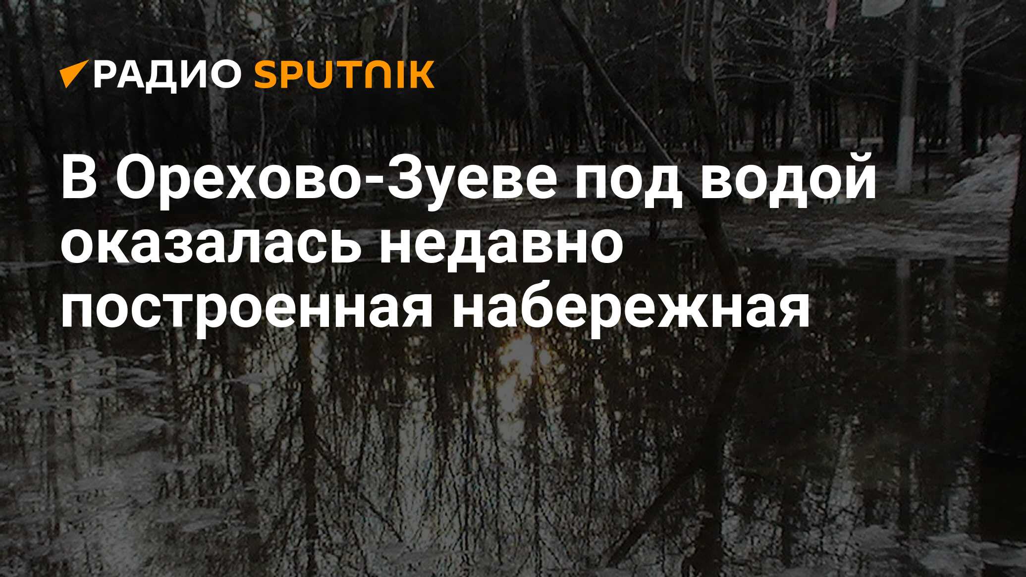 В Орехово-Зуеве под водой оказалась недавно построенная набережная - Радио  Sputnik, 05.04.2024