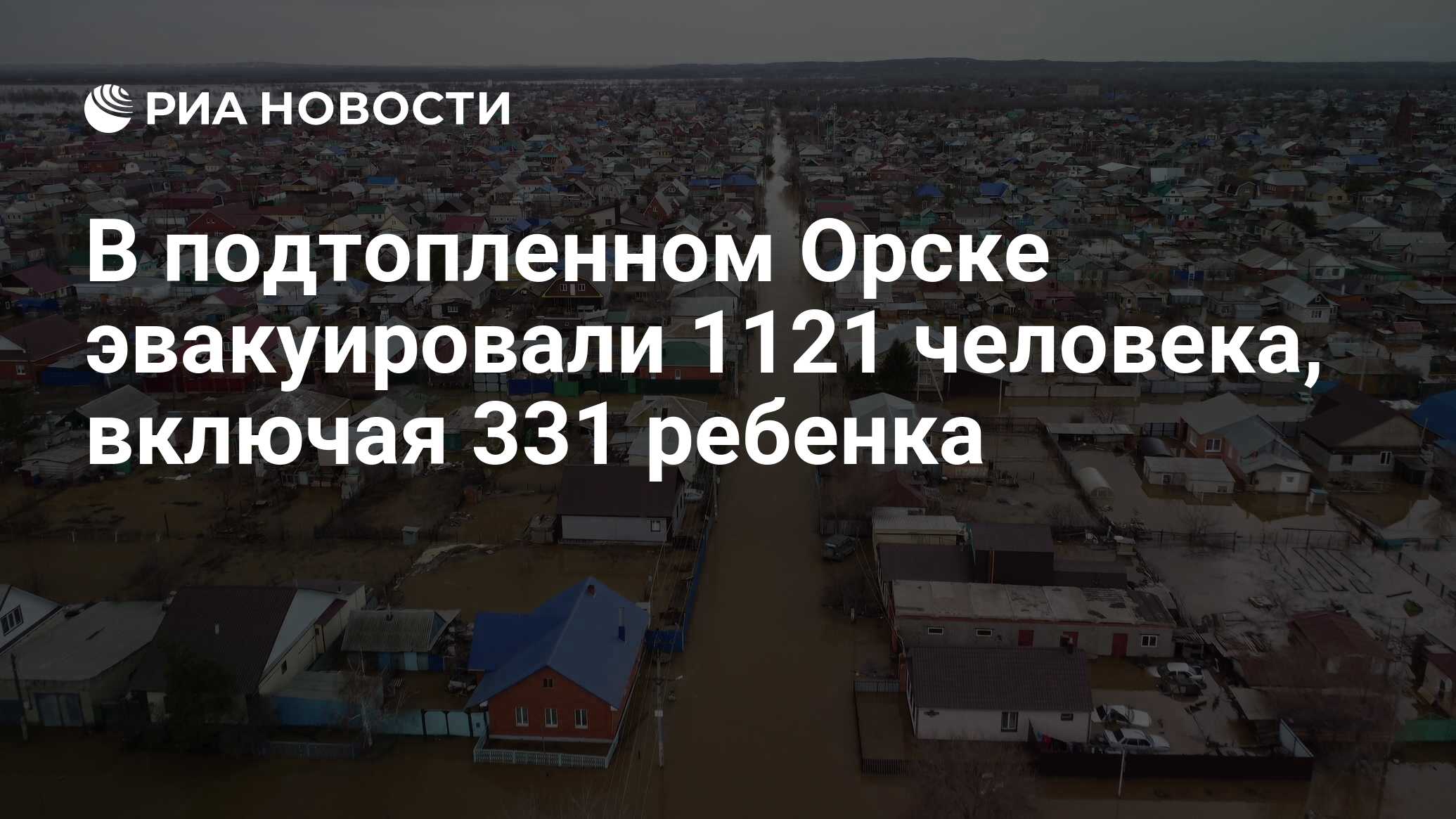 В подтопленном Орске эвакуировали 1121 человека, включая 331 ребенка - РИА  Новости, 06.04.2024