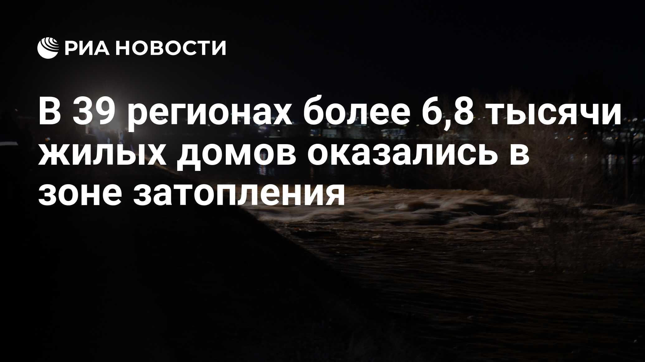 В 39 регионах более 6,8 тысячи жилых домов оказались в зоне затопления -  РИА Новости, 08.04.2024