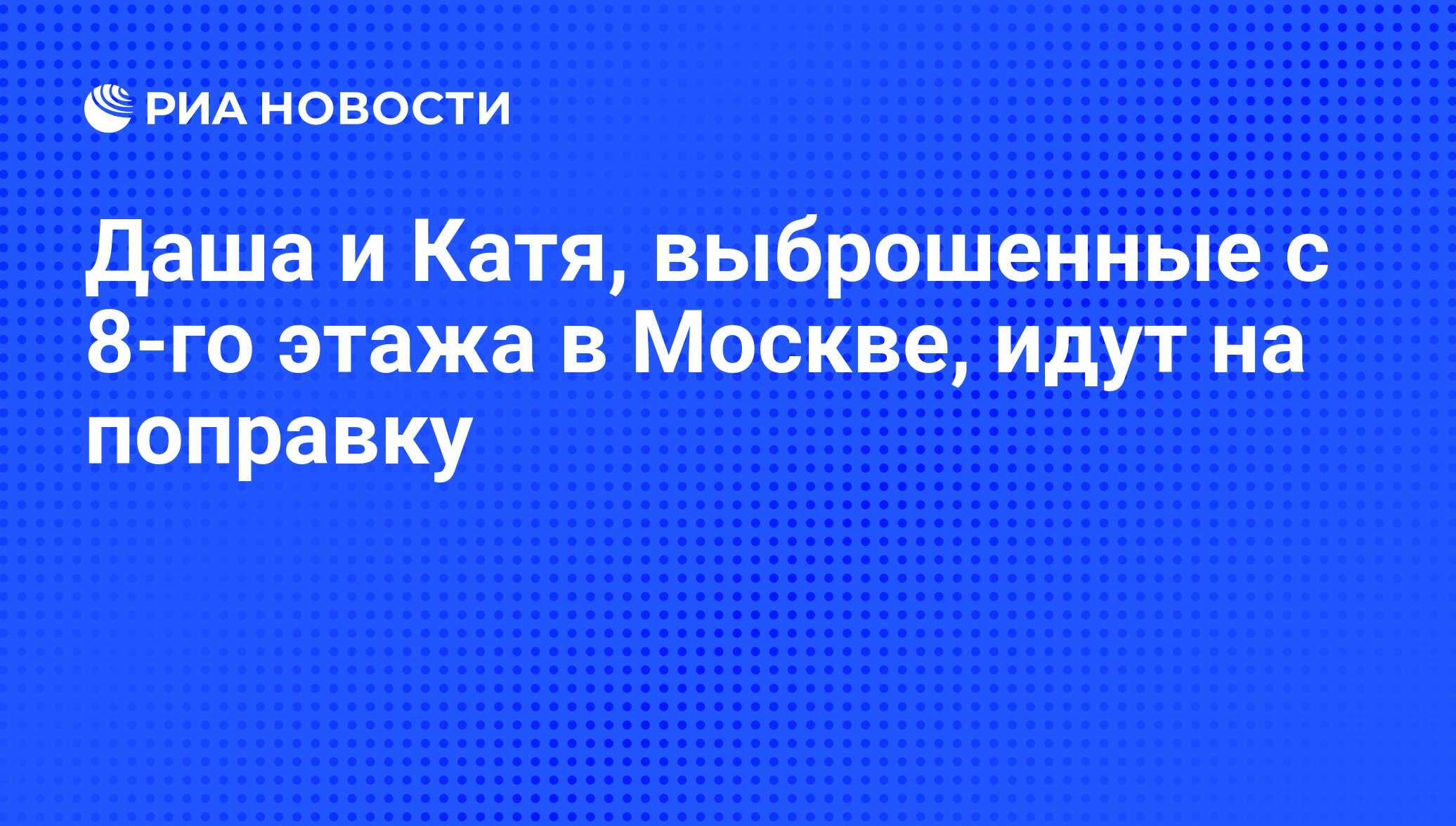 Даша и Катя, выброшенные с 8-го этажа в Москве, идут на поправку - РИА  Новости, 16.11.2009