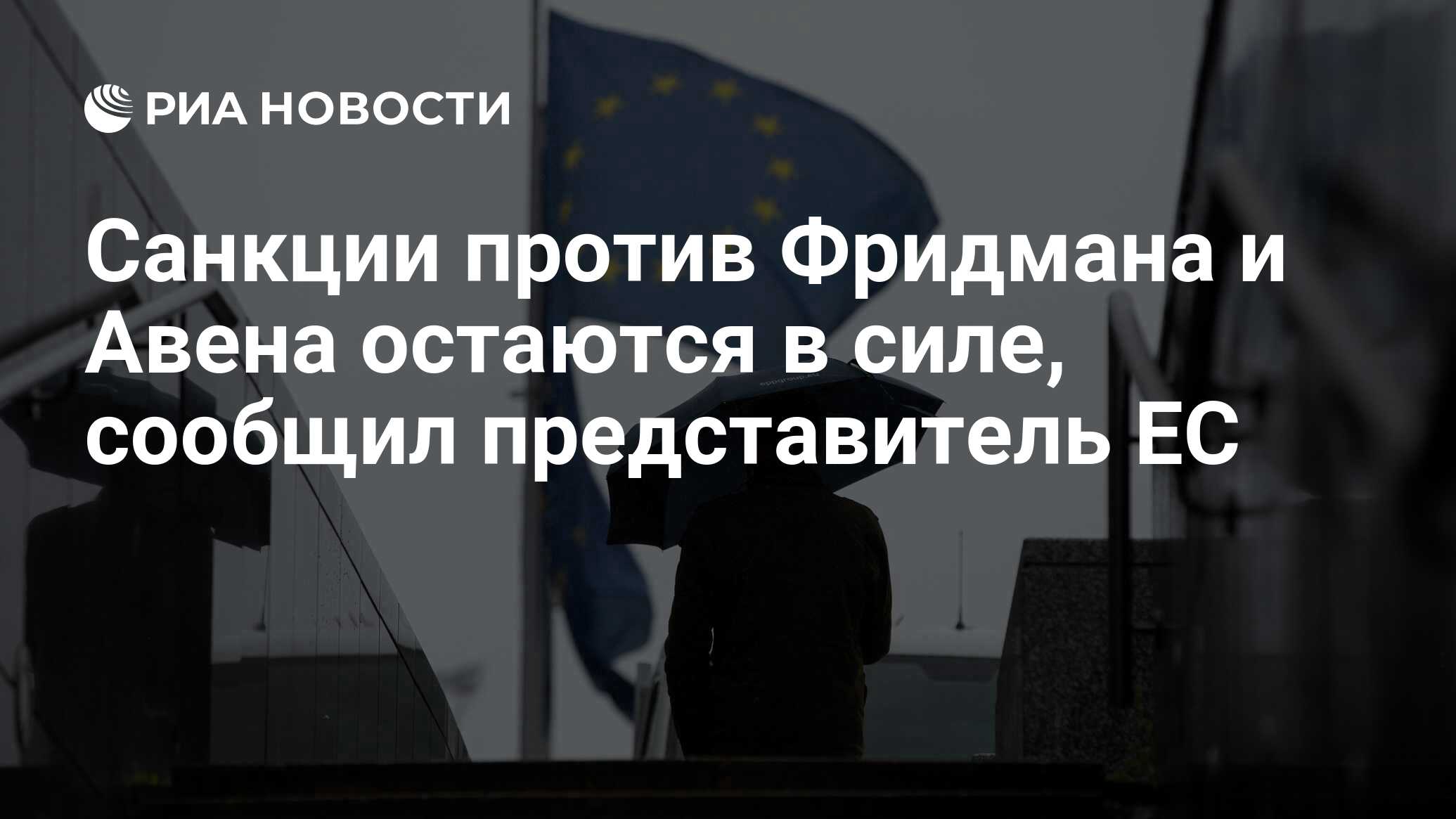 Санкции против Фридмана и Авена остаются в силе сообщил представитель ЕС РИА Новости 10042024