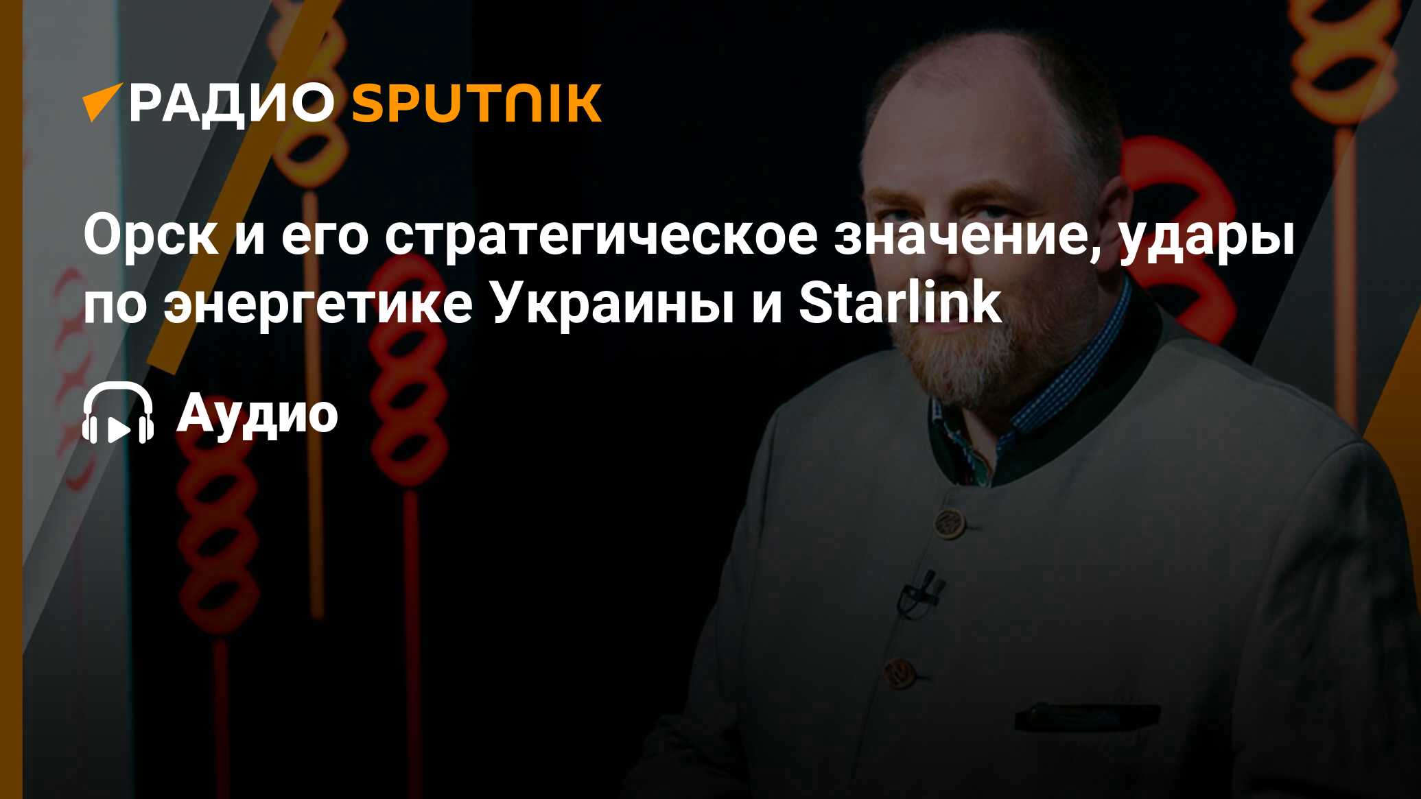 Орск и его стратегическое значение, удары по энергетике Украины и Starlink  - Радио Sputnik, 11.04.2024