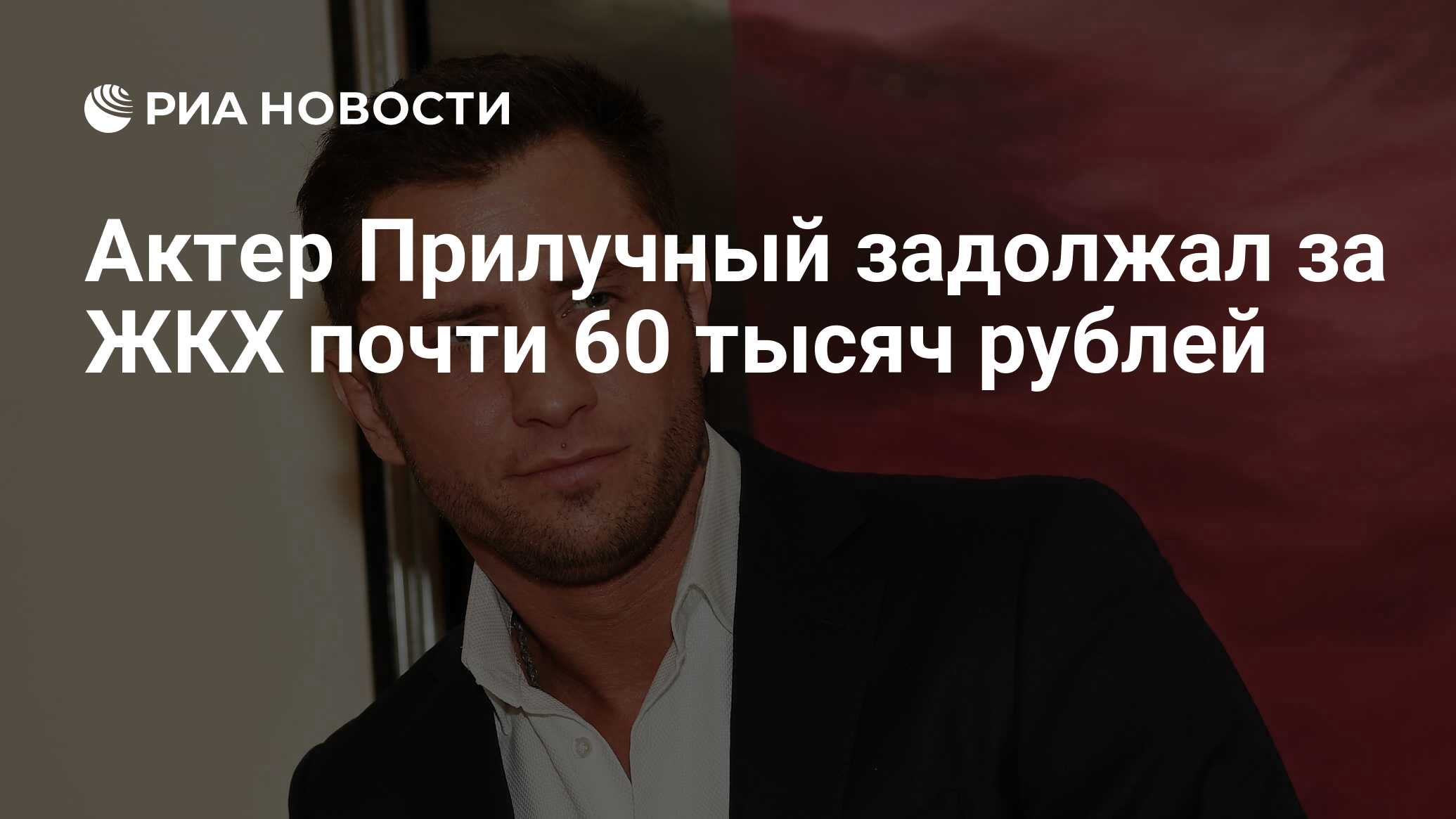 Актер Прилучный задолжал за ЖКХ почти 60 тысяч рублей - РИА Новости,  11.04.2024