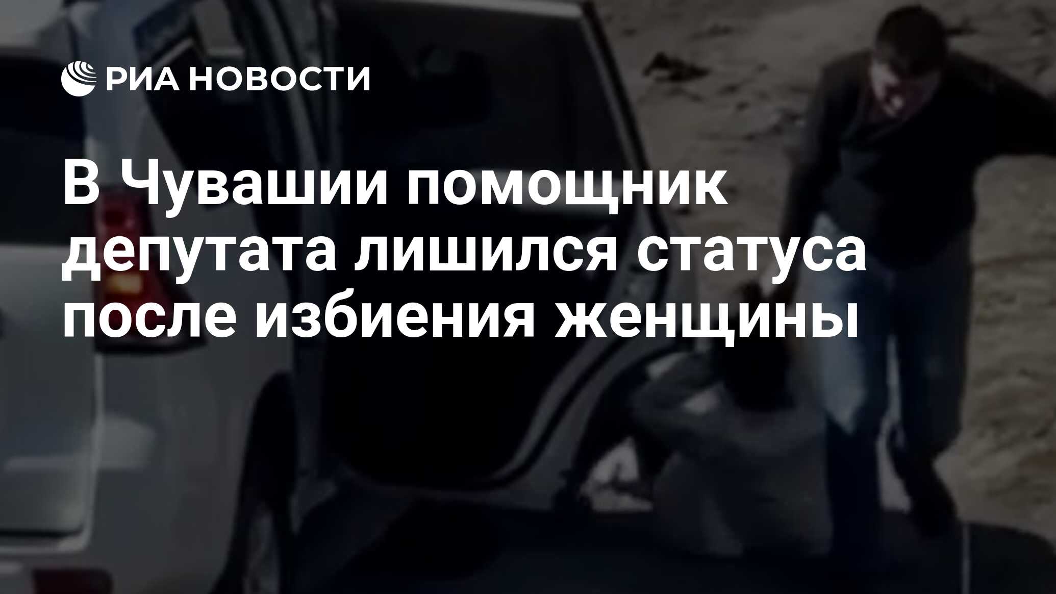 В Чувашии помощник депутата лишился статуса после избиения женщины - РИА  Новости, 11.04.2024