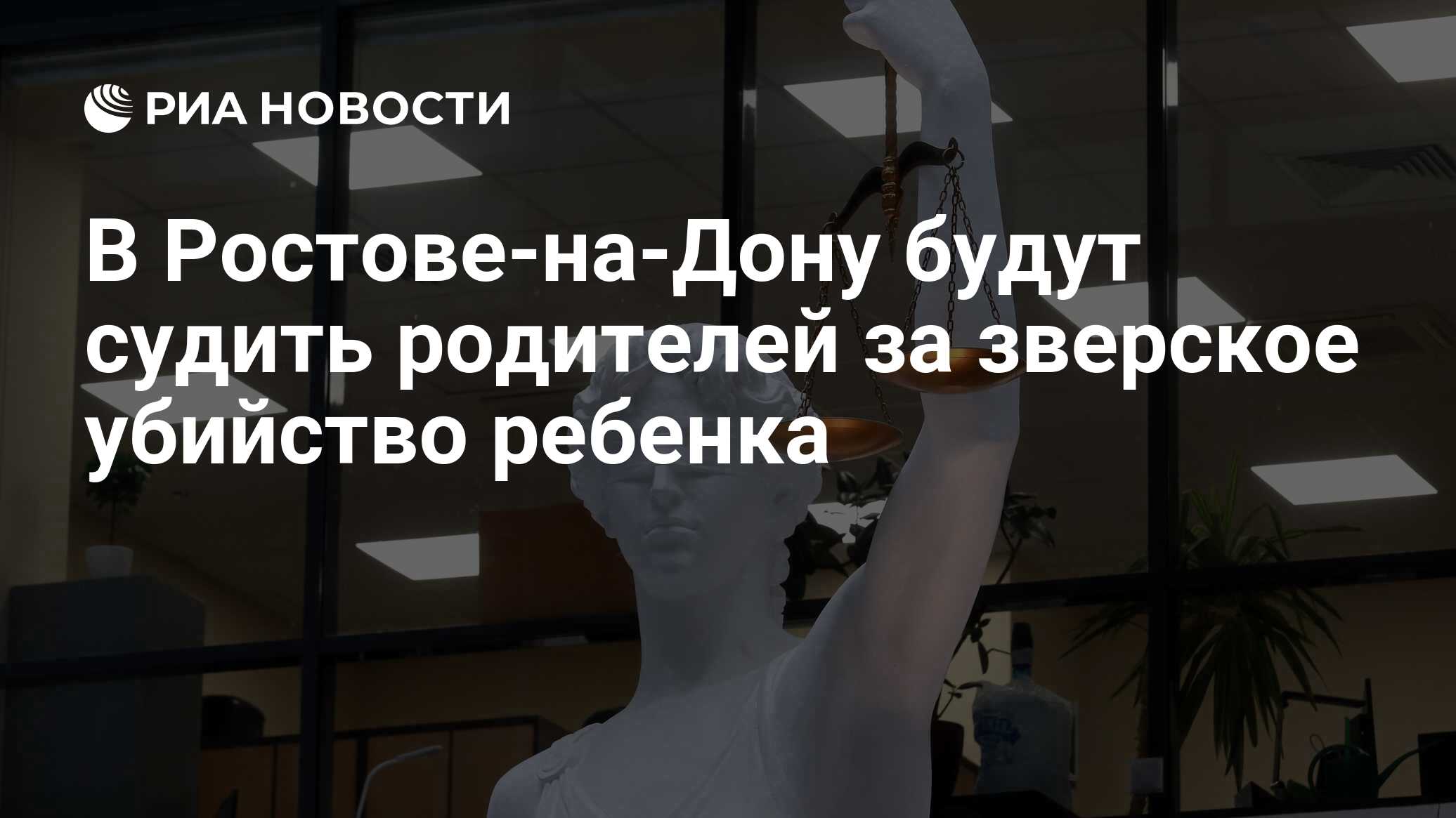 В Ростове-на-Дону будут судить родителей за зверское убийство ребенка - РИА  Новости, 11.04.2024