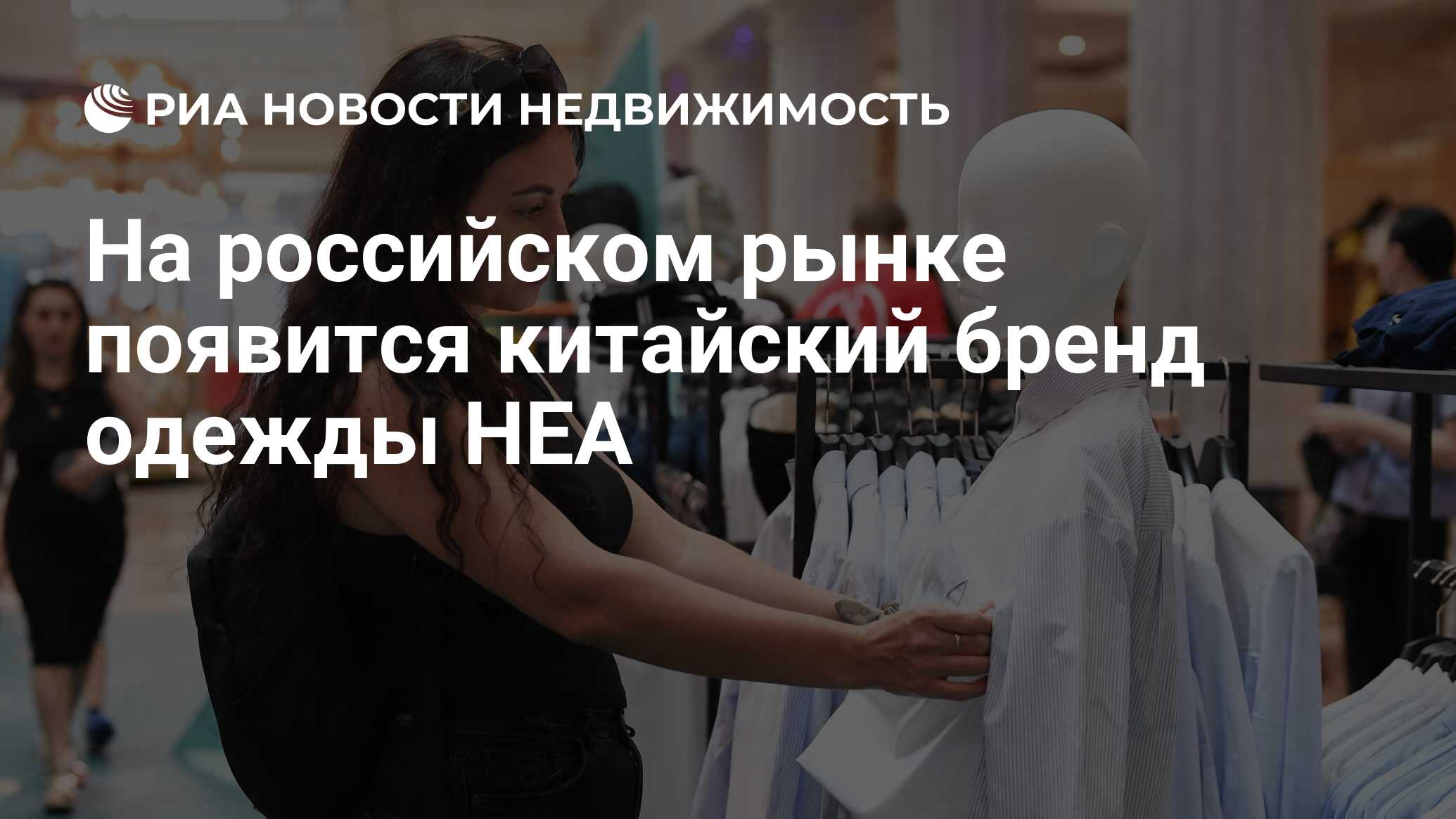 На российском рынке появится китайский бренд одежды HEA - Недвижимость РИА  Новости, 11.04.2024