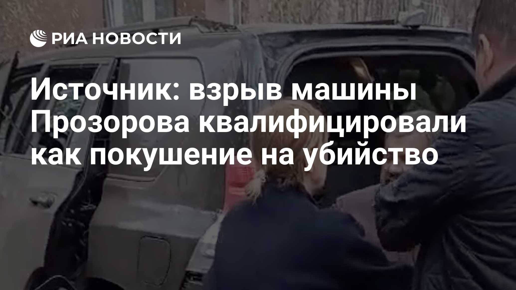 Источник: взрыв машины Прозорова квалифицировали как покушение на убийство  - РИА Новости, 13.04.2024