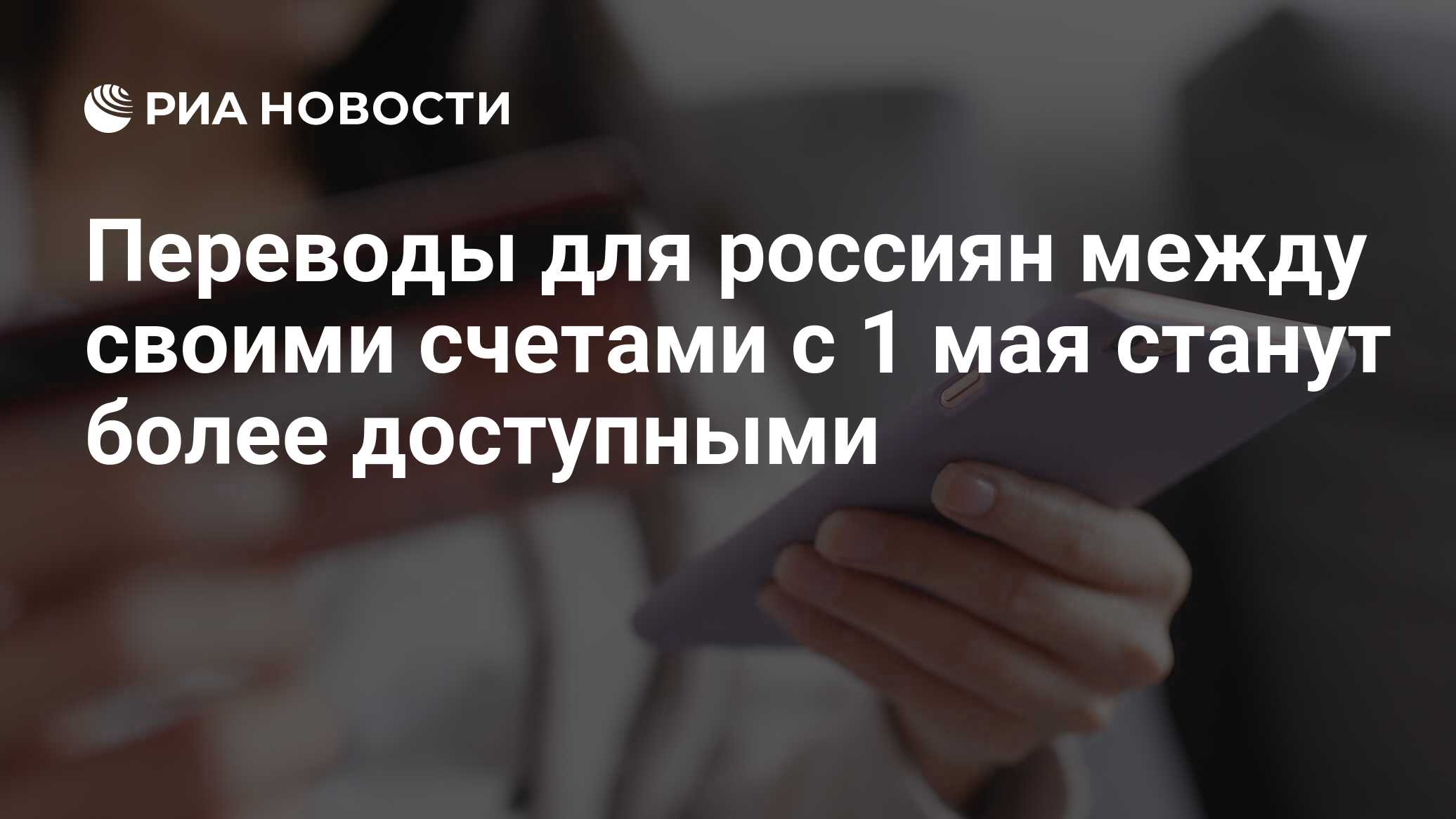 Переводы для россиян между своими счетами с 1 мая станут более доступными -  РИА Новости, 13.04.2024