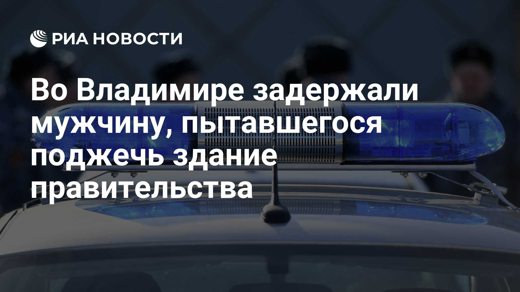 Во Владимире задержали мужчину, пытавшегося поджечь здание правительства -  РИА Новости, 13.04.2024