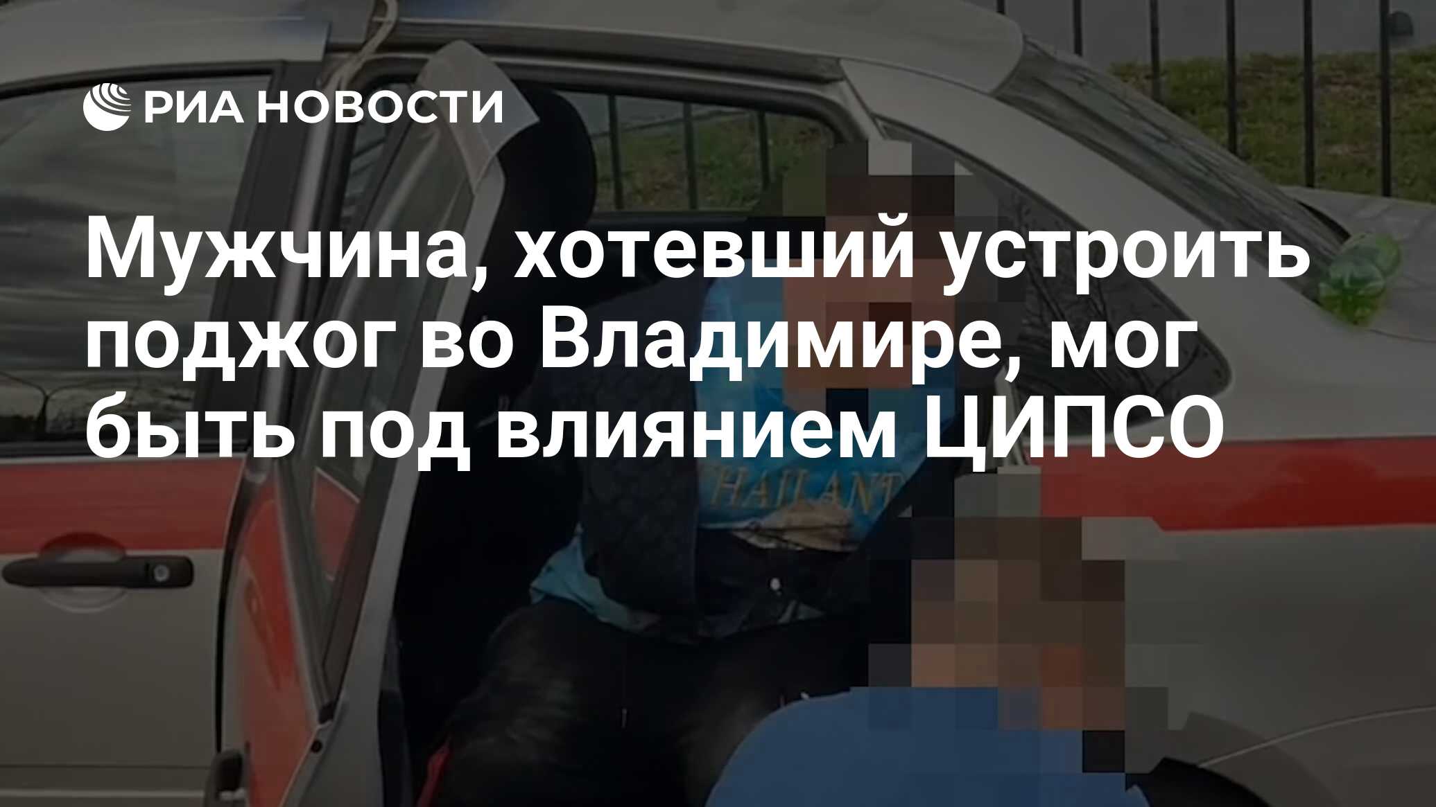 Мужчина, хотевший устроить поджог во Владимире, мог быть под влиянием ЦИПСО  - РИА Новости, 13.04.2024