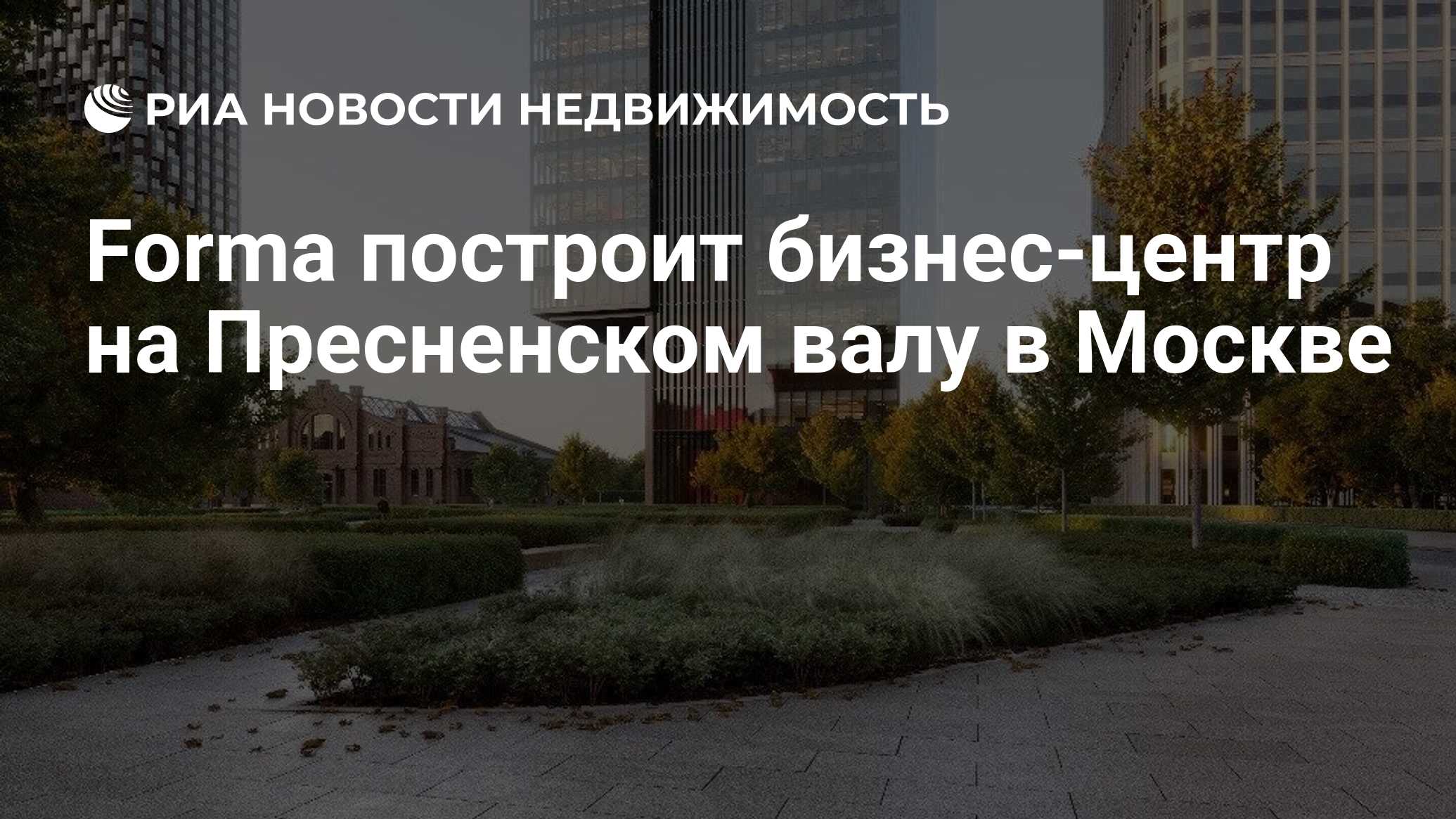 Forma построит бизнес-центр на Пресненском валу в Москве - Недвижимость РИА  Новости, 15.04.2024