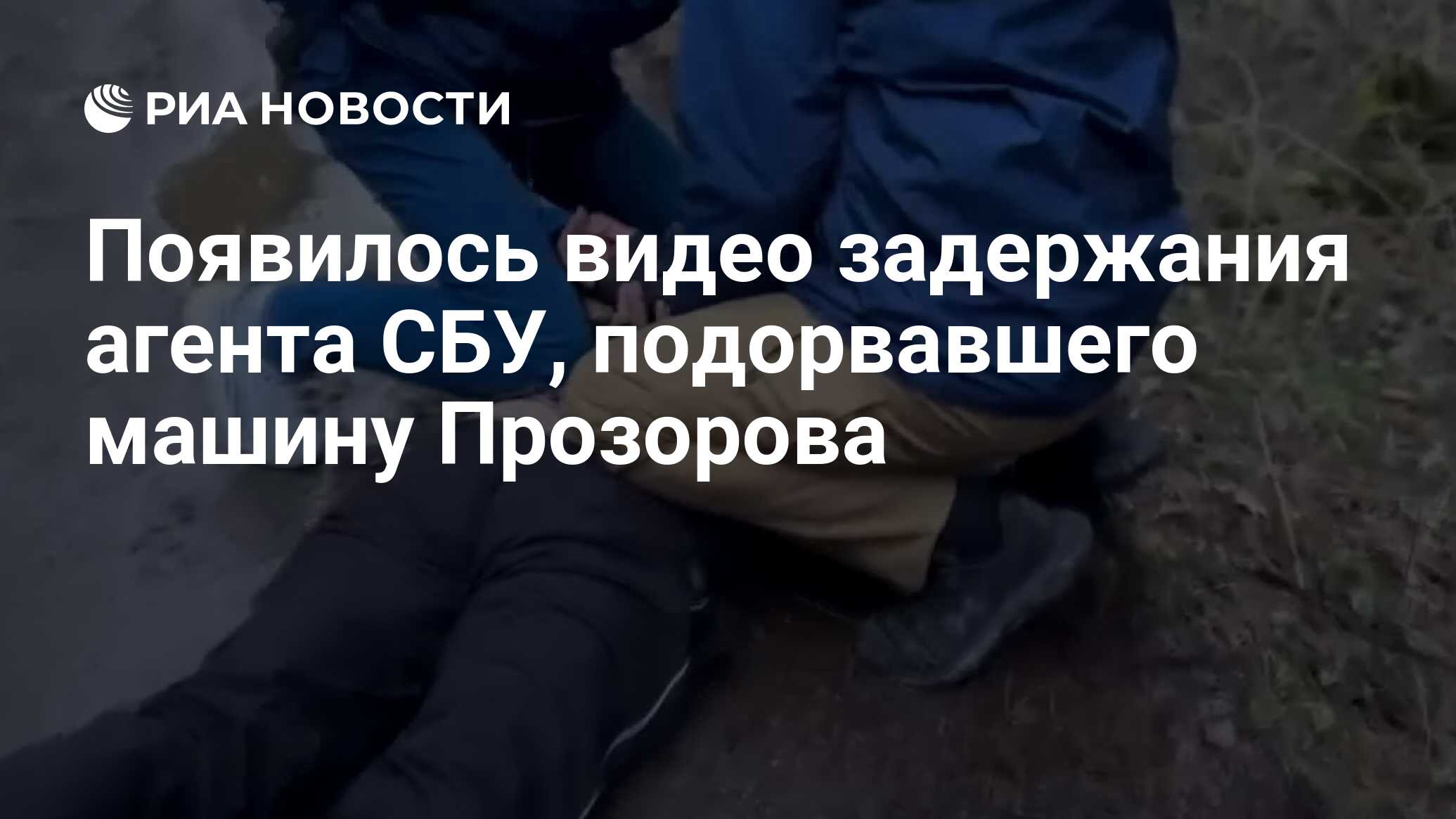 Появилось видео задержания агента СБУ, подорвавшего машину Прозорова - РИА  Новости, 16.04.2024