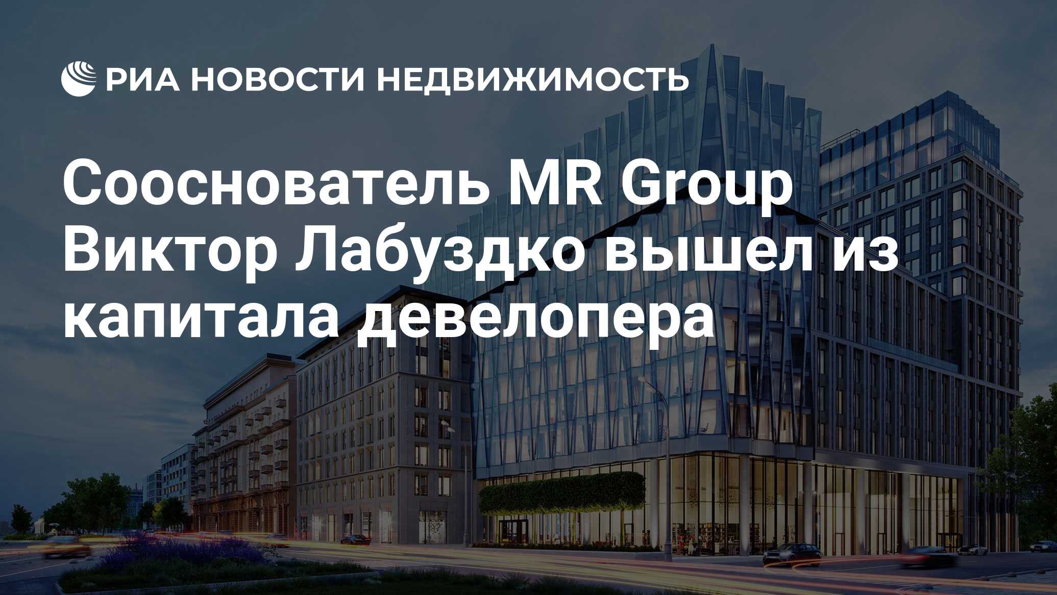 Сооснователь MR Group Виктор Лабуздко вышел из капитала девелопера -  Недвижимость РИА Новости, 18.04.2024