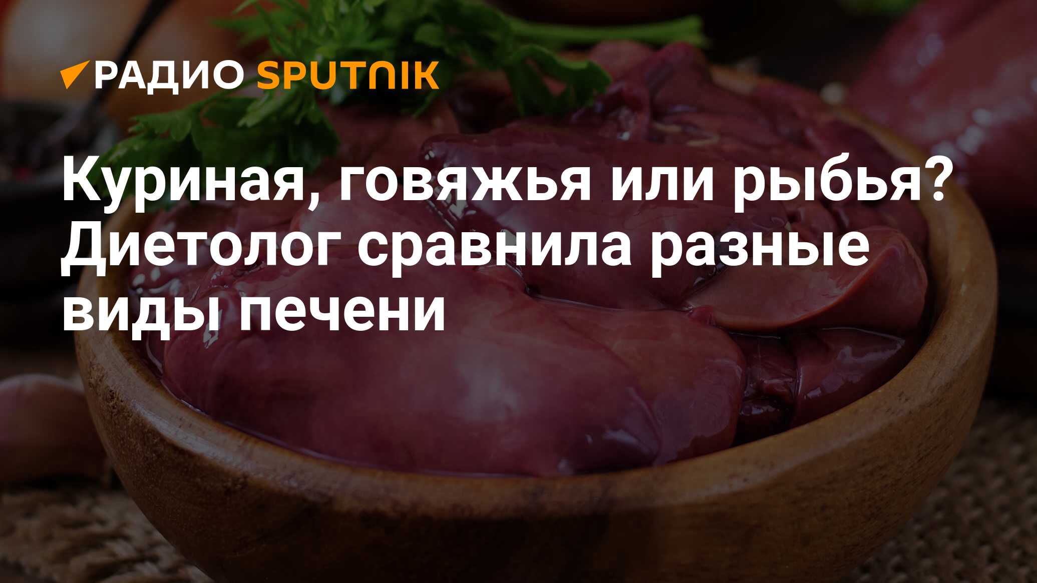 Куриная, говяжья или рыбья? Диетолог сравнила разные виды печени - Радио  Sputnik, 22.04.2024