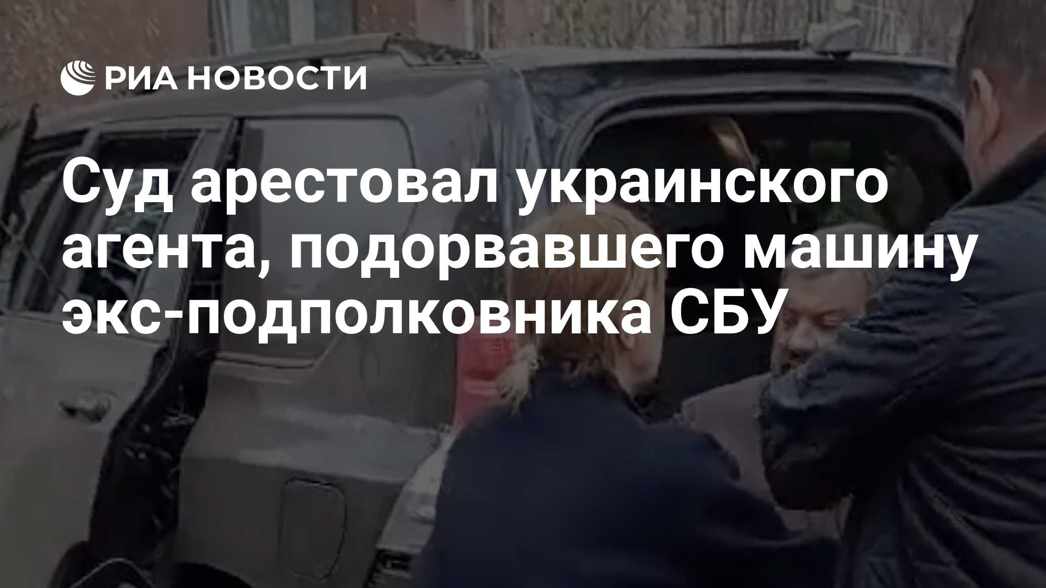 Суд арестовал украинского агента, подорвавшего машину экс-подполковника СБУ  - РИА Новости, 18.04.2024