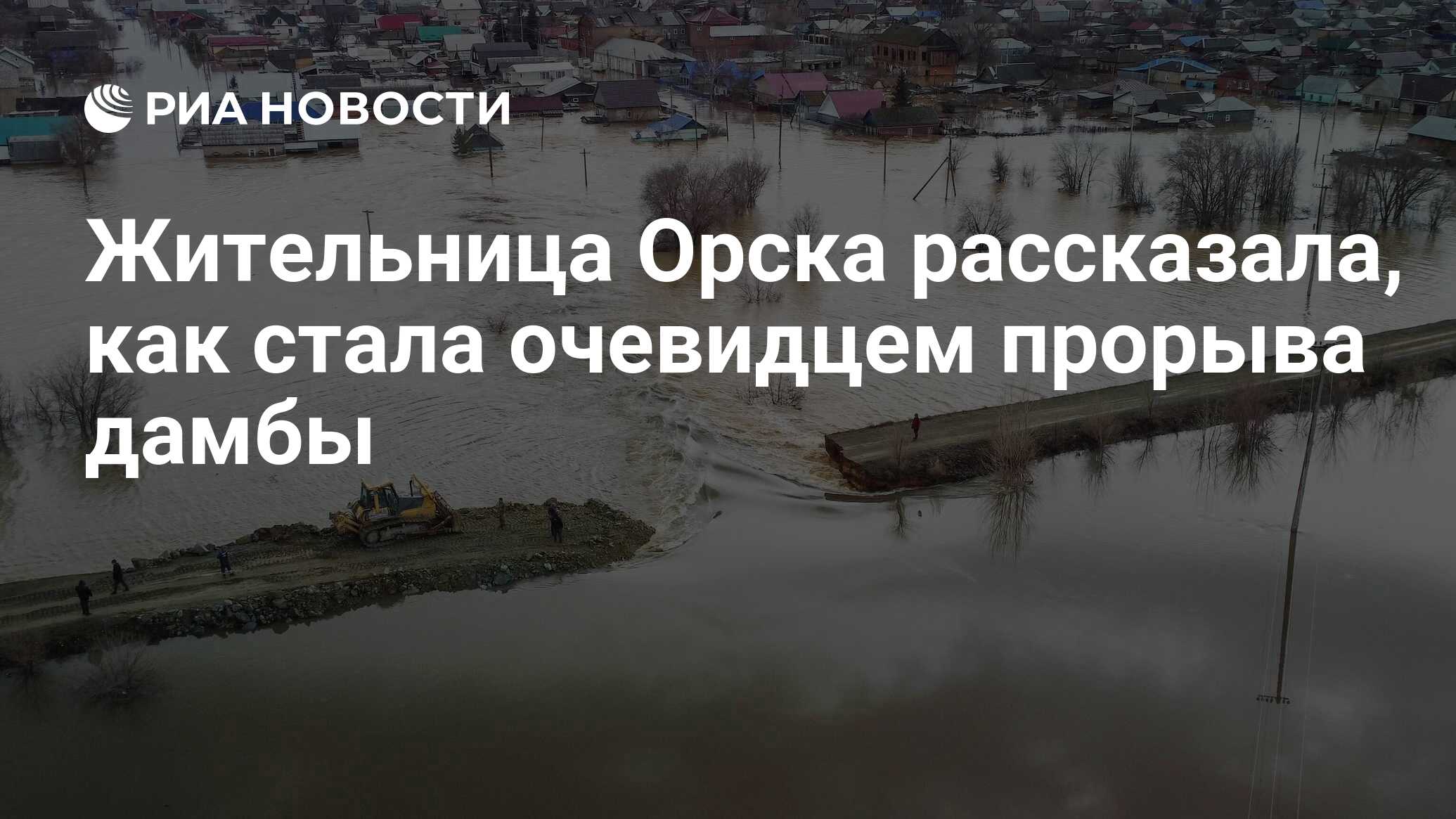 Жительница Орска рассказала, как стала очевидцем прорыва дамбы - РИА  Новости, 18.04.2024