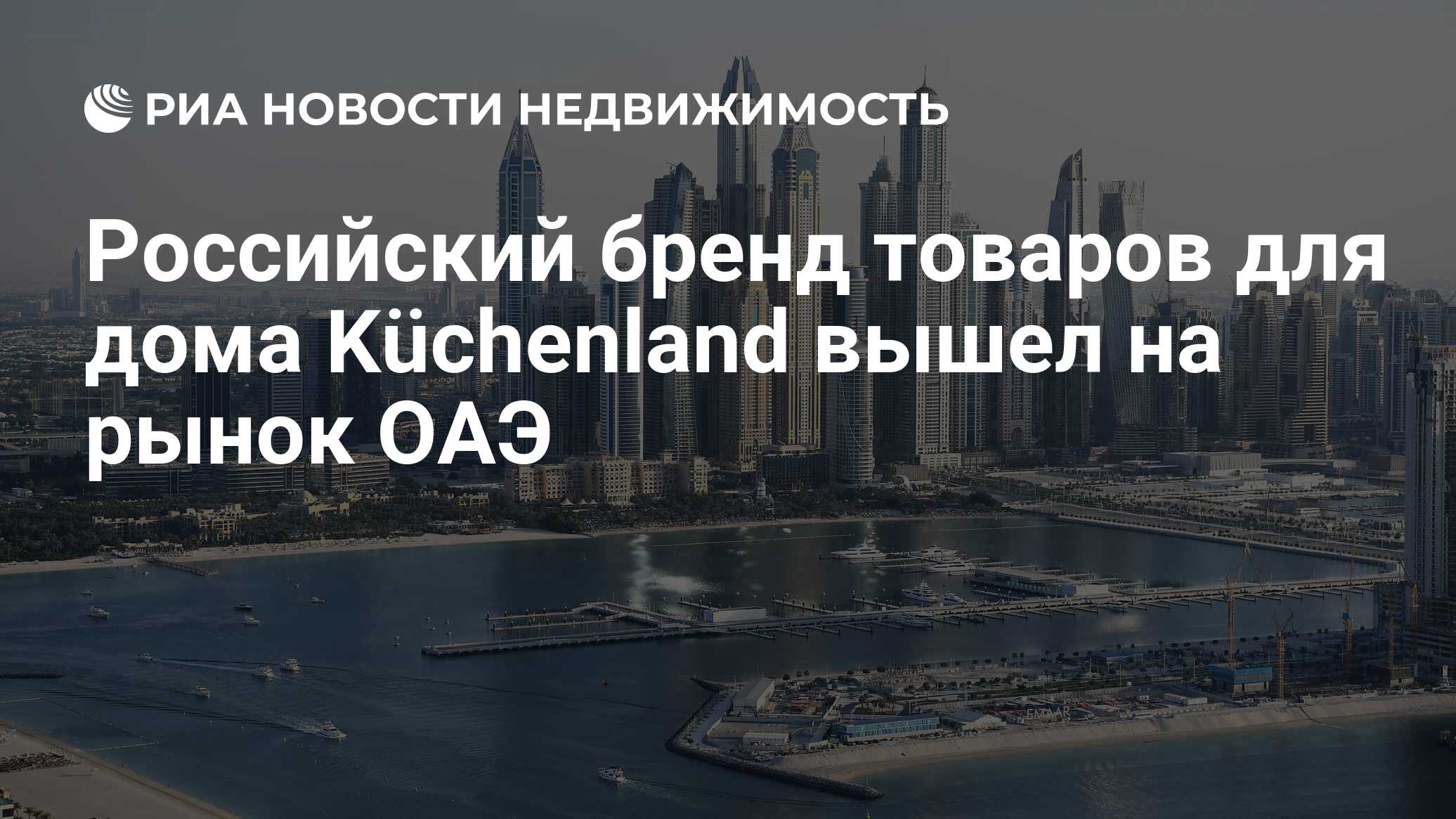 Российский бренд товаров для дома Küchenland вышел на рынок ОАЭ -  Недвижимость РИА Новости, 19.04.2024