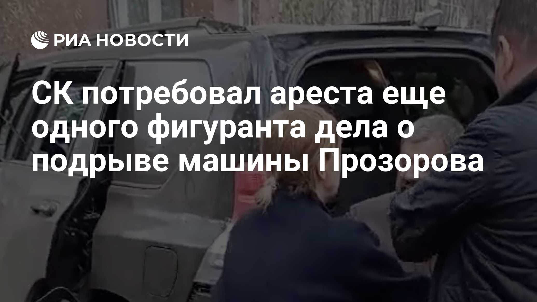 СК потребовал ареста еще одного фигуранта дела о подрыве машины Прозорова -  РИА Новости, 19.04.2024