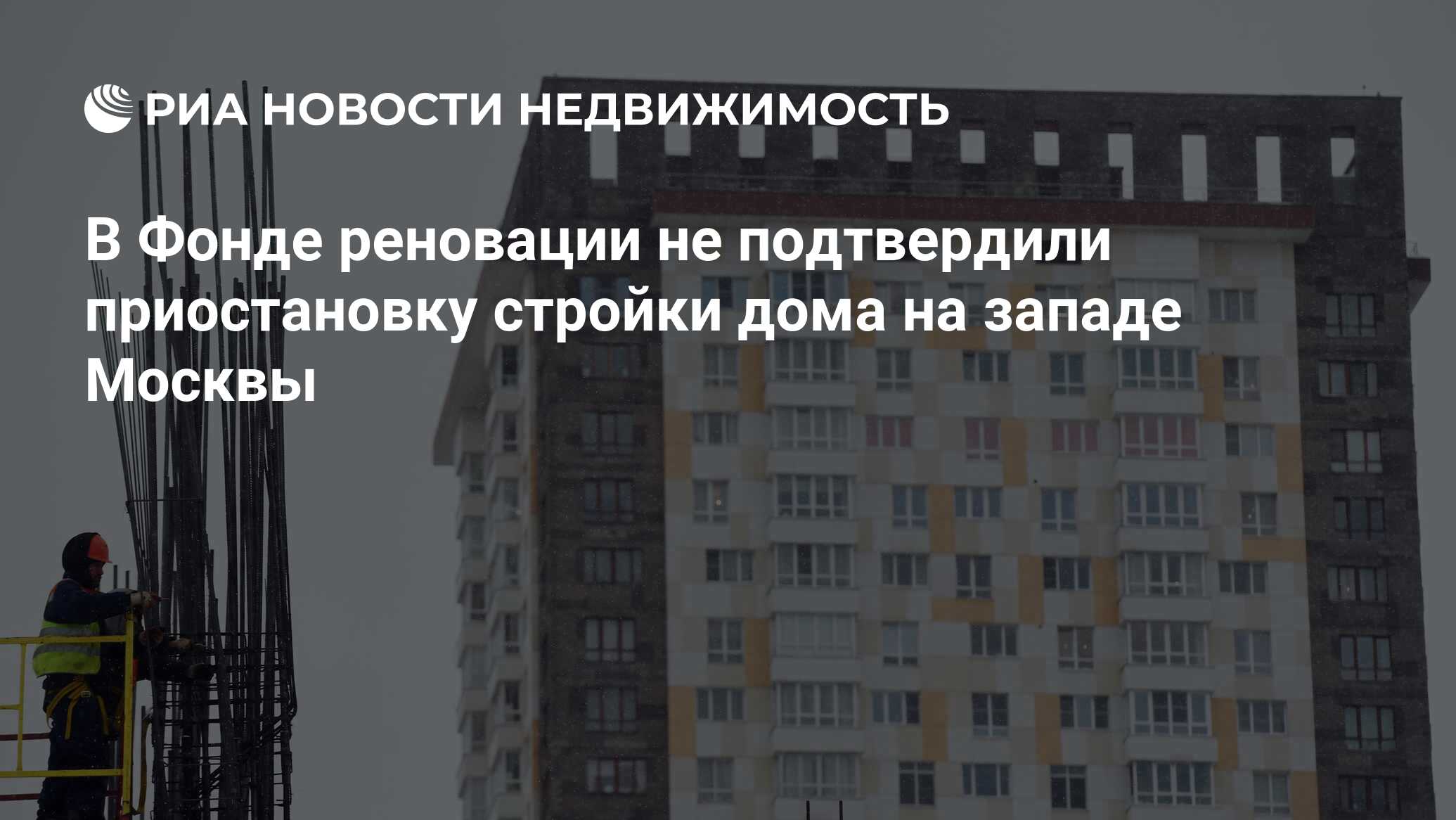 В Фонде реновации не подтвердили приостановку стройки дома на западе Москвы  - Недвижимость РИА Новости, 19.04.2024