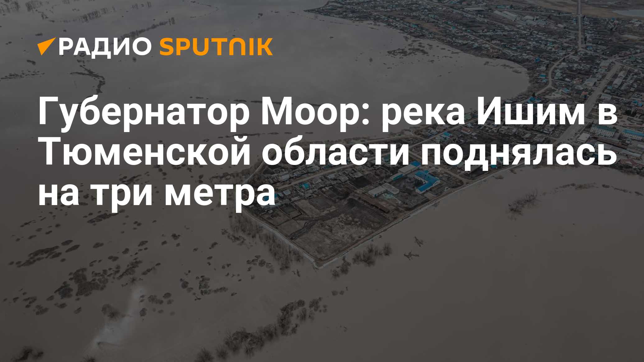 Губернатор Моор: река Ишим в Тюменской области поднялась на три метра -  Радио Sputnik, 19.04.2024