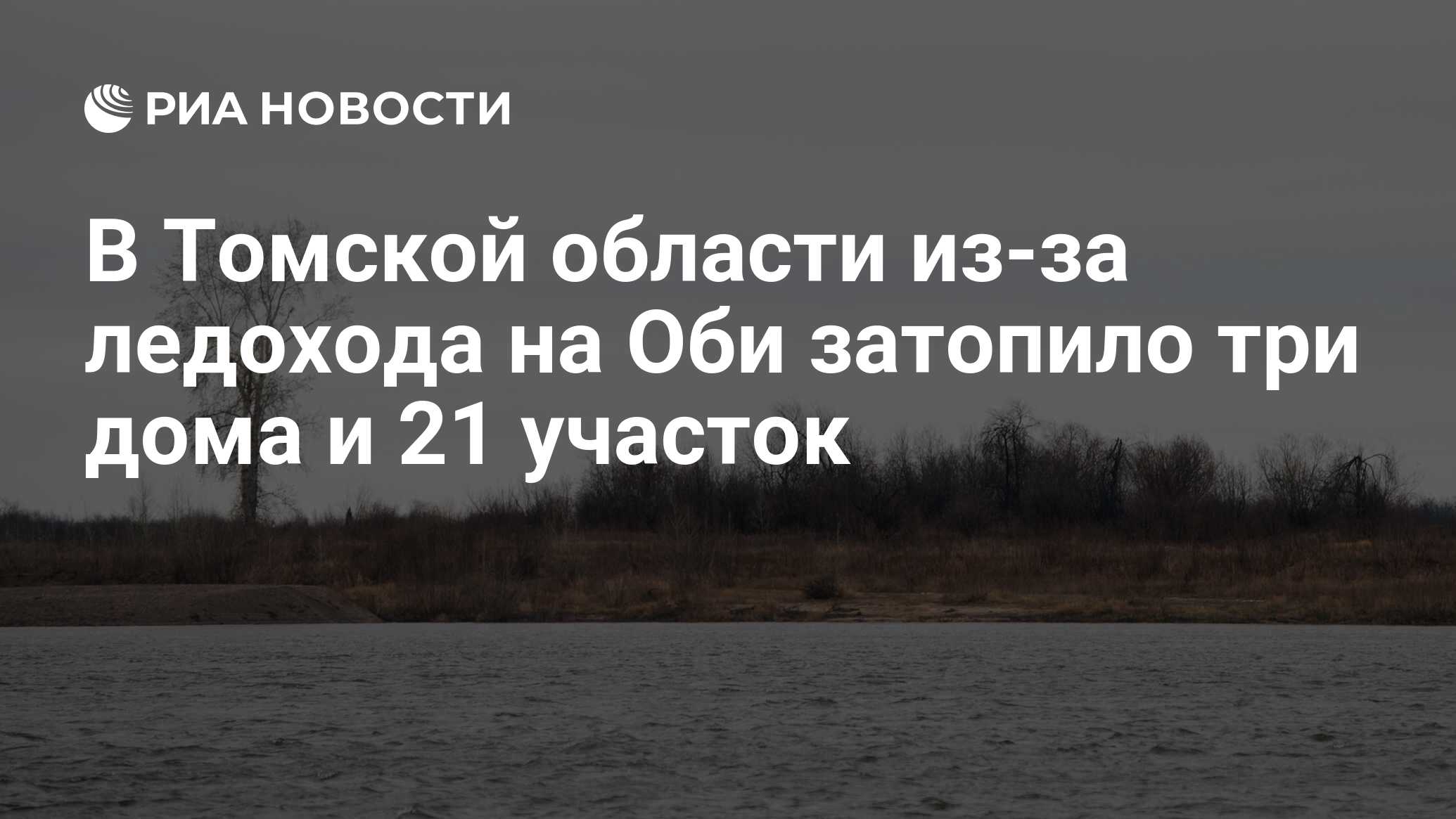 В Томской области из-за ледохода на Оби затопило три дома и 21 участок -  РИА Новости, 21.04.2024