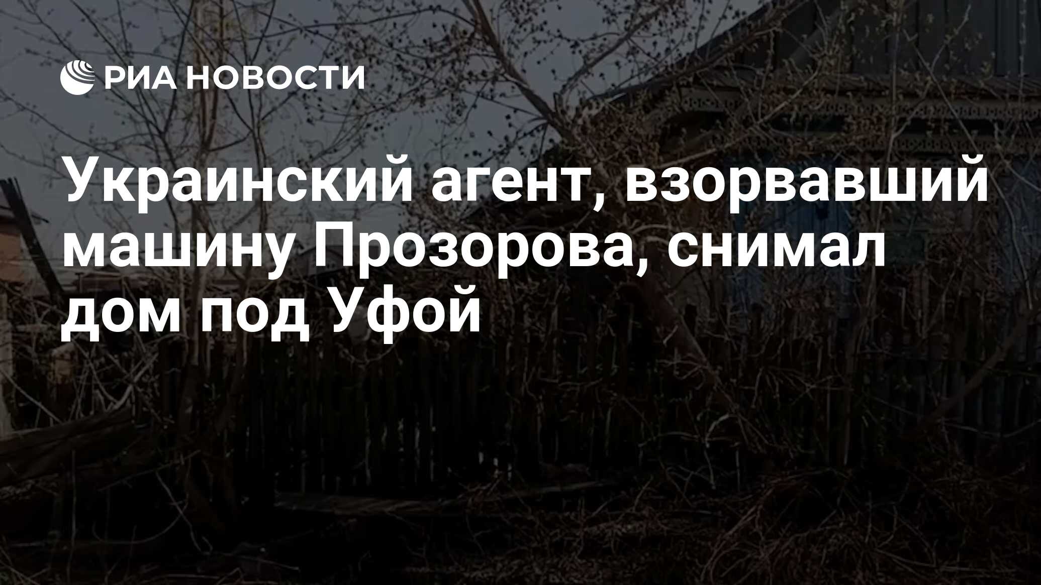 Украинский агент, взорвавший машину Прозорова, снимал дом под Уфой - РИА  Новости, 21.04.2024